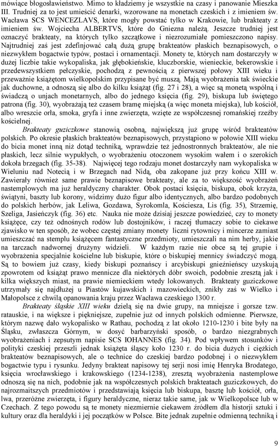 Jeszcze trudniej jest oznaczyć brakteaty, na których tylko szczątkowe i niezrozumiałe pomieszczono napisy.