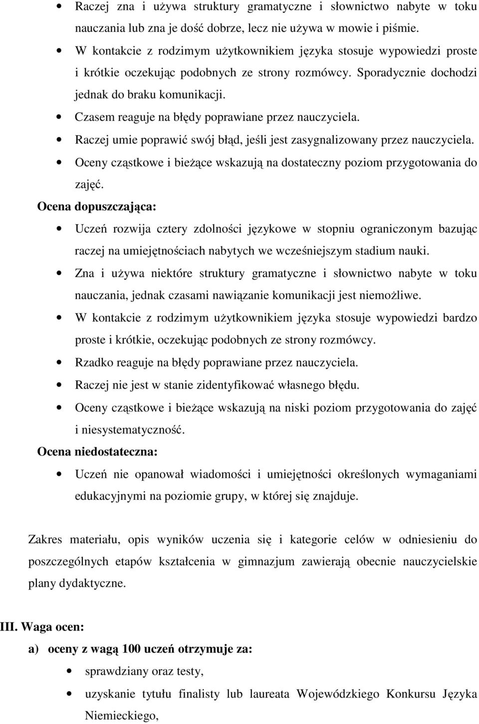 Czasem reaguje na błędy poprawiane przez nauczyciela. Raczej umie poprawić swój błąd, jeśli jest zasygnalizowany przez nauczyciela.