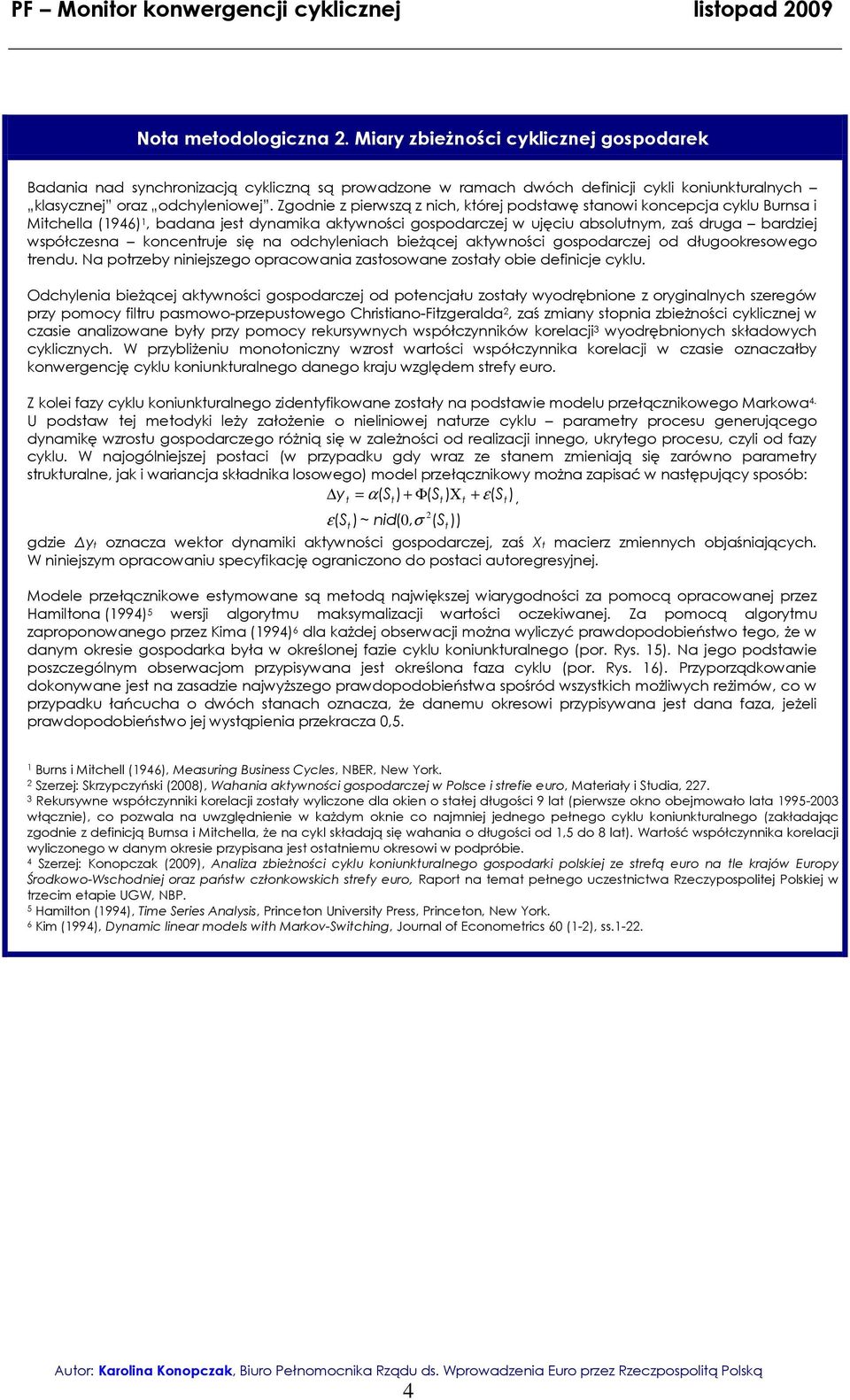 Zgodne z perwszą z nch, kórej podsawę sanow koncepcja cyklu Burnsa Mchella (96), badana jes dynamka akywnośc gospodarczej w ujęcu absolunym, zaś druga bardzej współczesna koncenruje sę na odchylenach