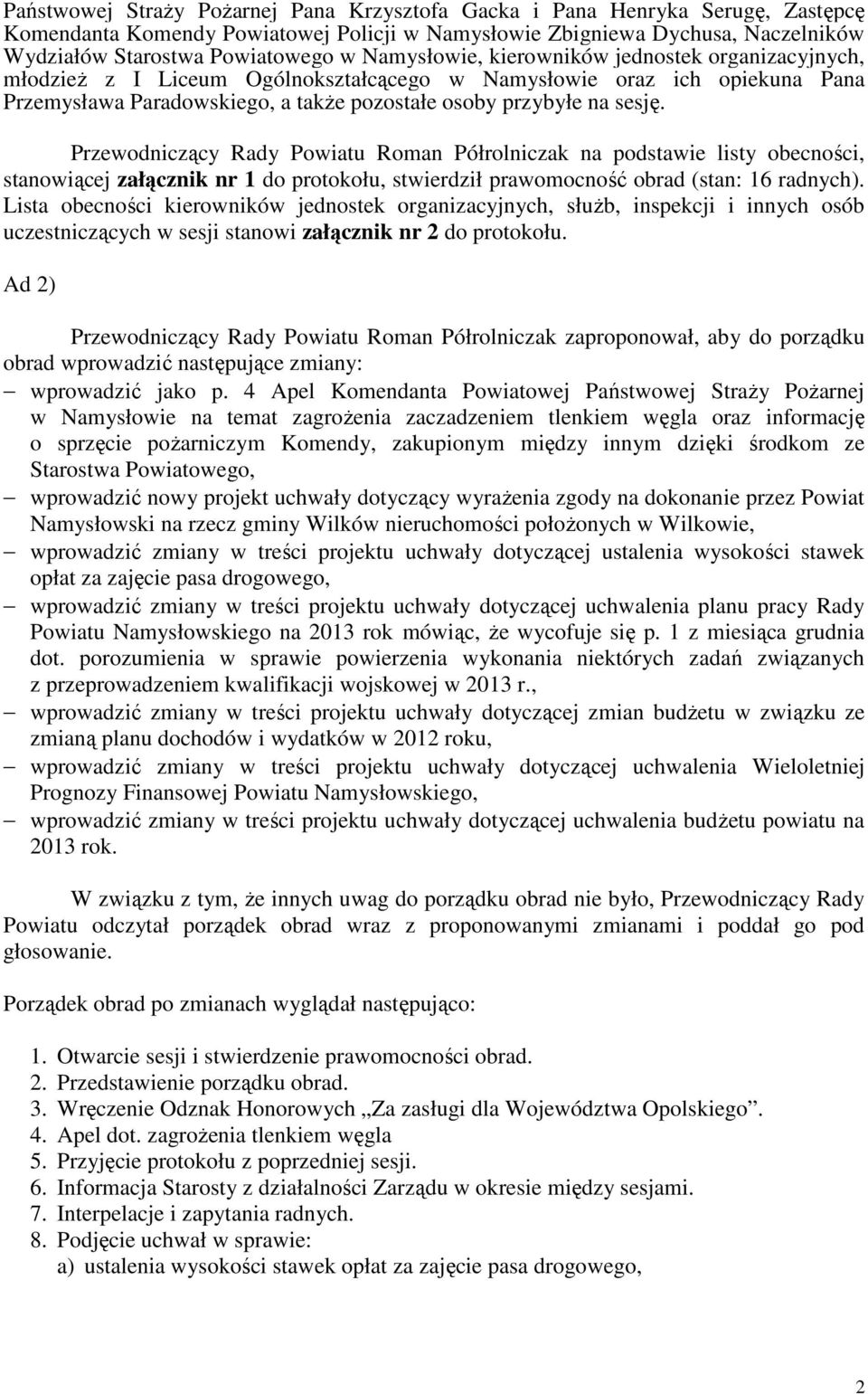 Przewodniczący Rady Powiatu Roman Półrolniczak na podstawie listy obecności, stanowiącej załącznik nr 1 do protokołu, stwierdził prawomocność obrad (stan: 16 radnych).