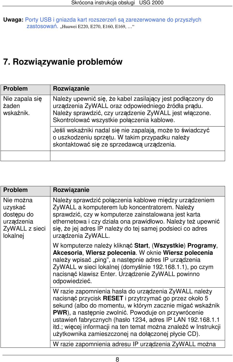 Skontrolować wszystkie połączenia kablowe. Jeśli wskaźniki nadal się nie zapalają, moŝe to świadczyć o uszkodzeniu sprzętu. W takim przypadku naleŝy skontaktować się ze sprzedawcą urządzenia.