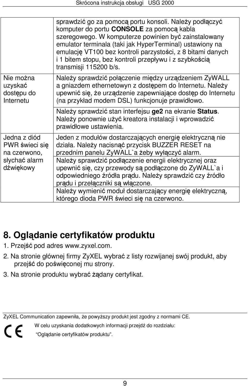 W komputerze powinien być zainstalowany emulator terminala (taki jak HyperTerminal) ustawiony na emulację VT100 bez kontroli parzystości, z 8 bitami danych i 1 bitem stopu, bez kontroli przepływu i z