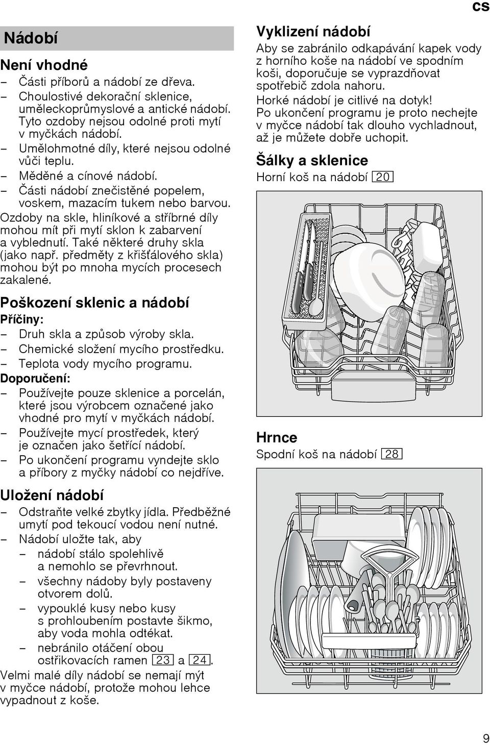 Ozdoby na skle, hlinнkovй a stнbrnй dнly mohou mнt pi mytн sklon k zabarvenн avyblednutн. Takй nkterй druhy skla (jako nap. pedmty z kiљбlovйho skla) mohou bэt po mnoha mycнch procesech zakalenй.