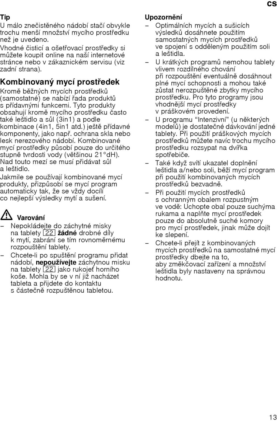 Kombinovanэ mycн prostedek Krom bћnэch mycнch prostedk (samostatnй) se nabнzн ada produkt spнdavnэmi funkcemi.