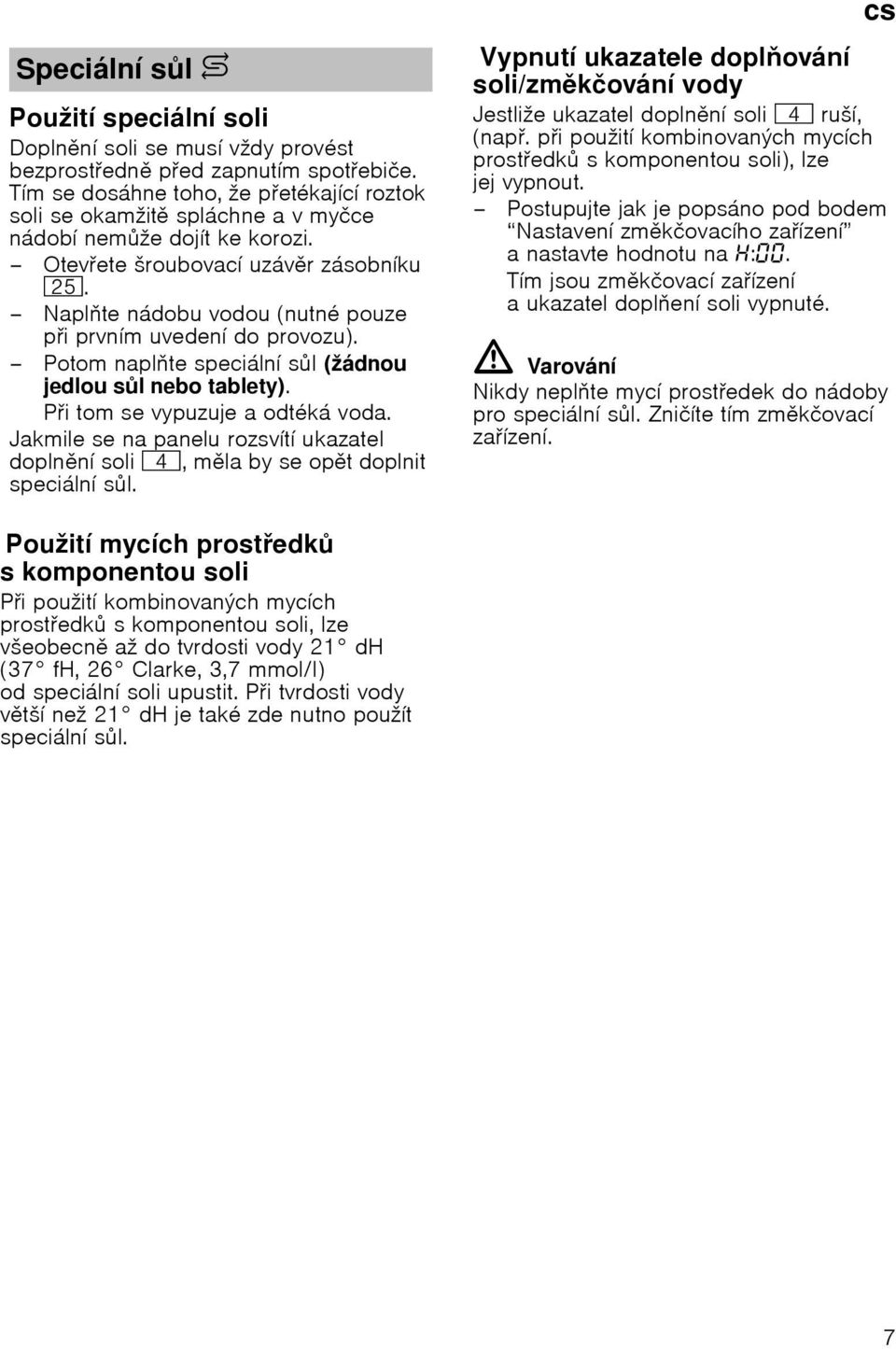 Naplte nбdobu vodou (nutnй pouze pi prvnнm uvedenн do provozu). Potom naplte speciбlnн sl (ћбdnou jedlou sl nebo tablety). Pi tomse vypuzuje aodtйkб voda.