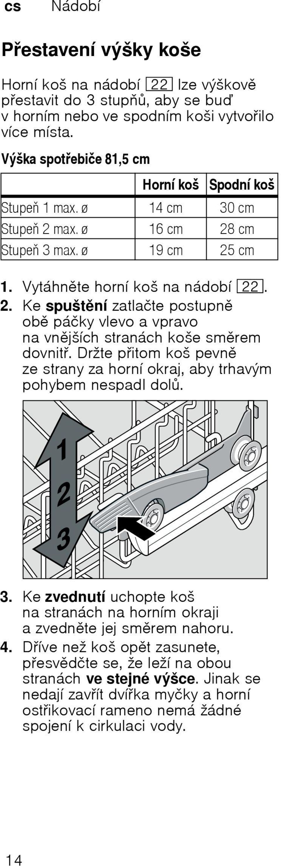 Drћte pitom koљ pevn ze strany zahornн okraj, abytrhavэm pohybem nespadl dol. 3. Ke zvednutн uchopte koљ nastranбch na hornнm okraji a zvednte jej smrem nahoru. 4.