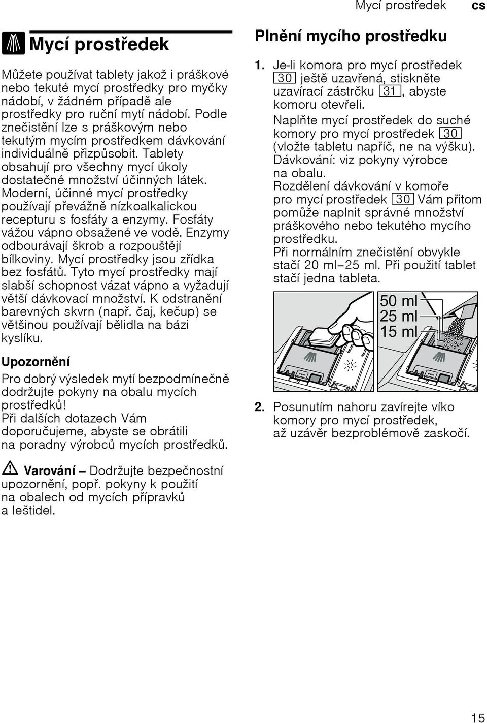 Modernн, ъиinnй mycн prostedky pouћнvajн pevбћn nнzkoalkalickou recepturu s fosfбty a enzymy. Fosfбty vбћou vбpno obsaћenй ve vod. Enzymy odbourбvajн љkrob a rozpouљtjн bнlkoviny.