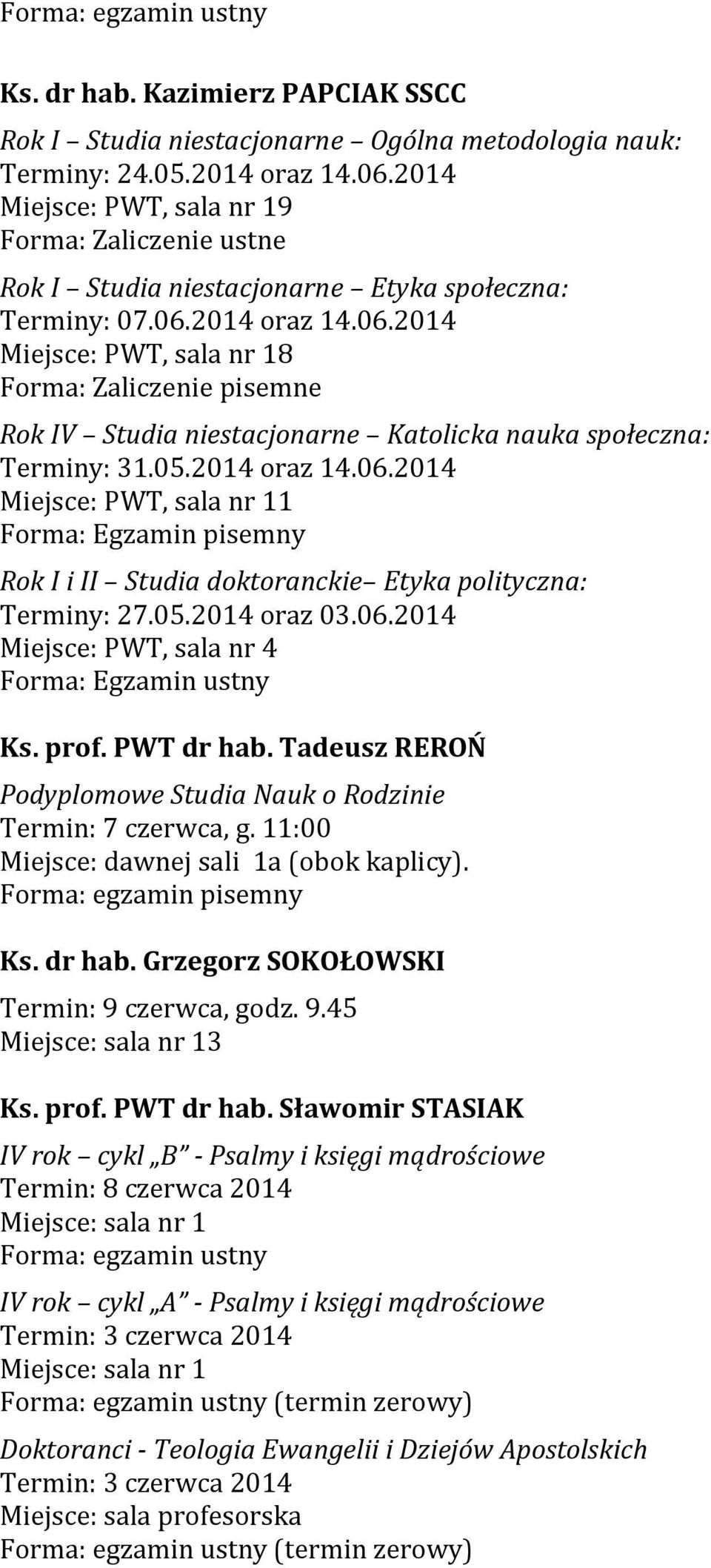 2014 oraz 14.06.2014 Miejsce: PWT, sala nr 18 Forma: Zaliczenie pisemne Rok IV Studia niestacjonarne Katolicka nauka społeczna: Terminy: 31.05.2014 oraz 14.06.2014 Miejsce: PWT, sala nr 11 Forma: Egzamin pisemny Rok I i II Studia doktoranckie Etyka polityczna: Terminy: 27.