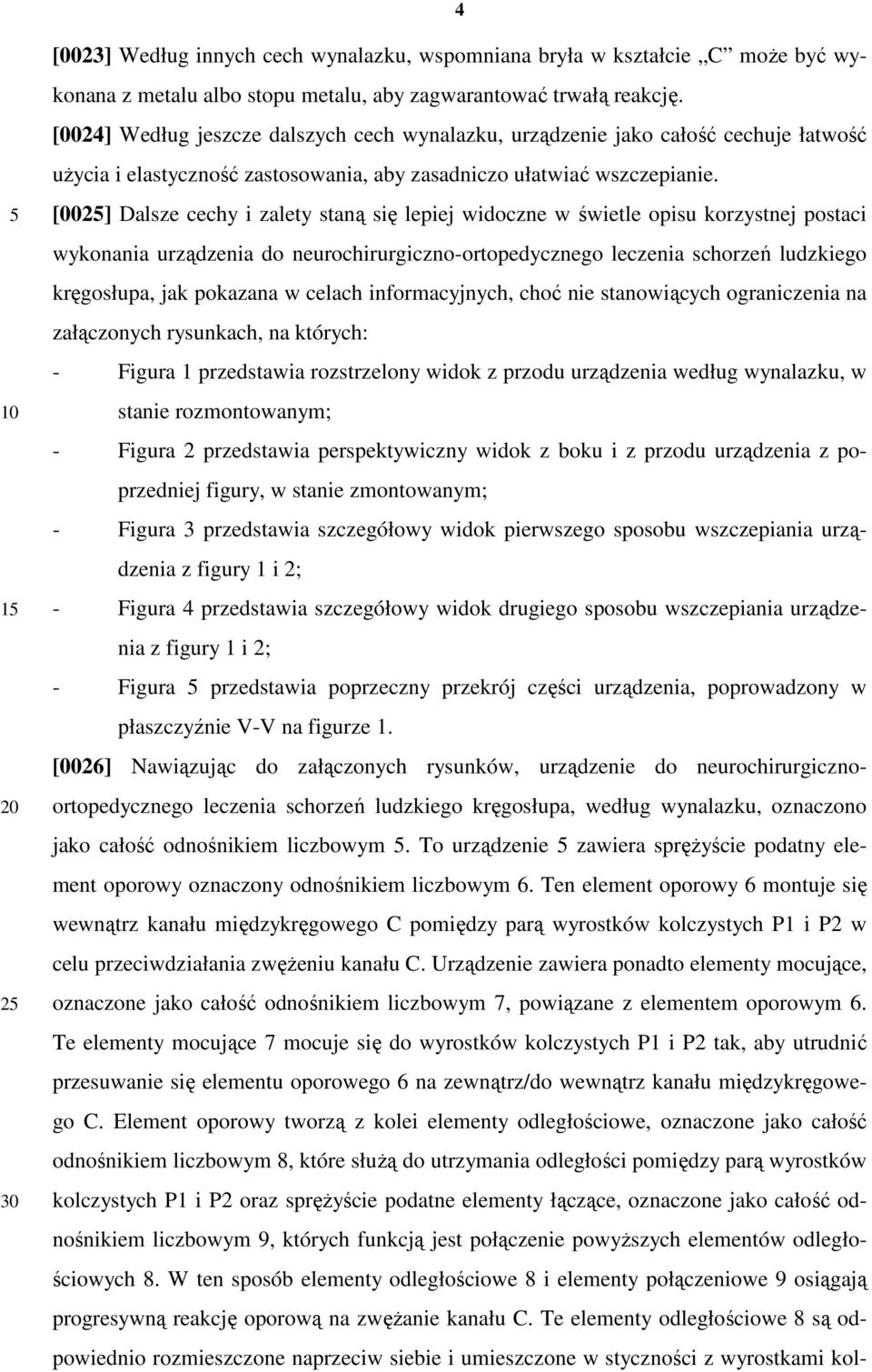 [002] Dalsze cechy i zalety staną się lepiej widoczne w świetle opisu korzystnej postaci wykonania urządzenia do neurochirurgiczno-ortopedycznego leczenia schorzeń ludzkiego kręgosłupa, jak pokazana