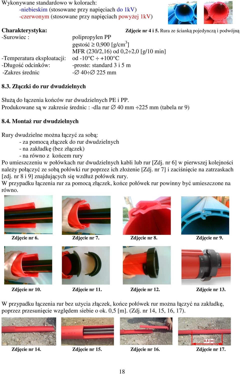 Rura ze ścianką pojedynczą i podwójną polipropylen PP gęstość 0,900 [g/cm3] MFR (230/2,16) od 0,2 2,0 [g/10 min] od -10 C +100 C -proste: standard 3 i 5 m - 40 225 mm 8.3. Złączki do rur dwudzielnych SłuŜą do łączenia końców rur dwudzielnych PE i PP.