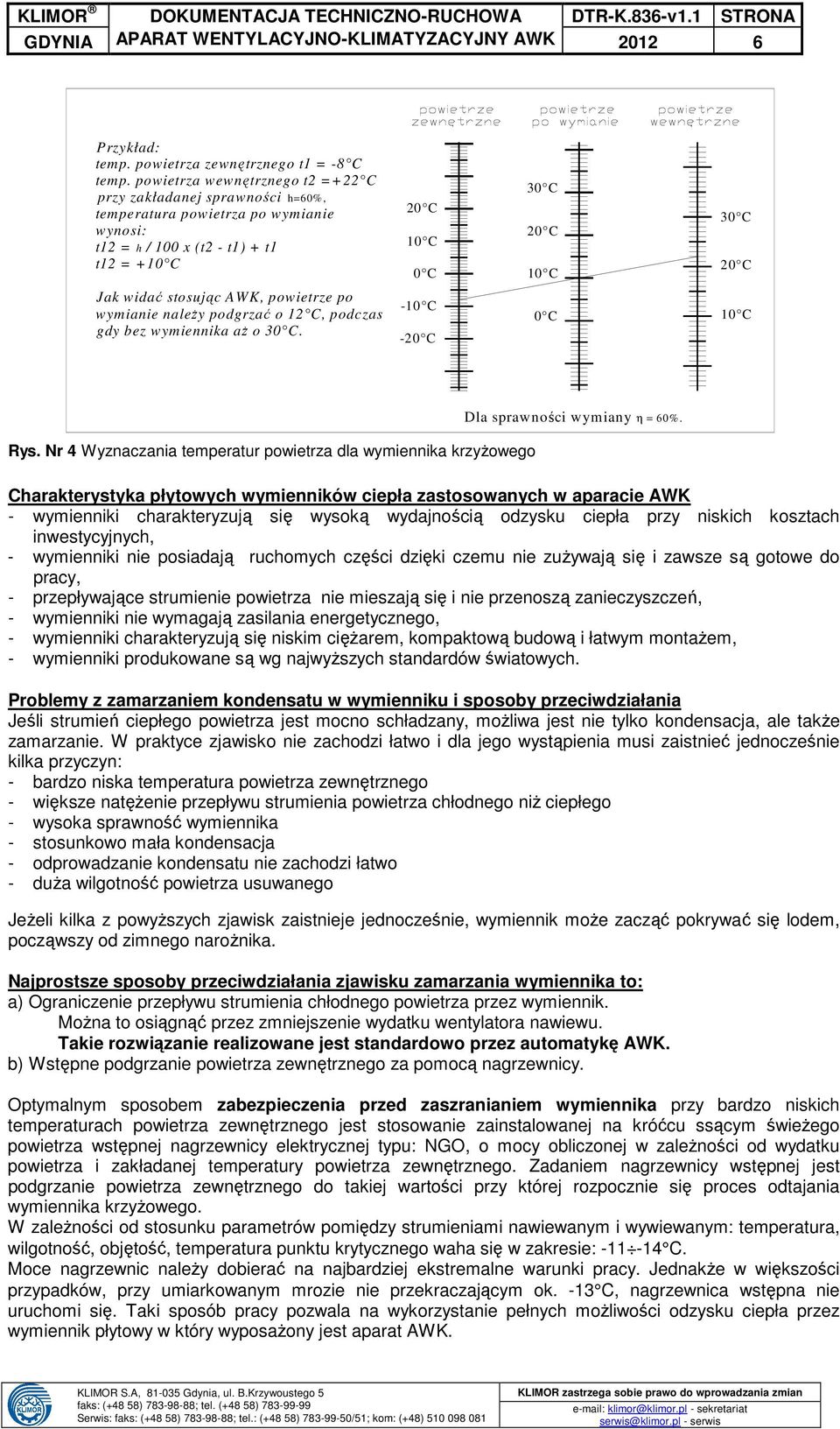 widać stosując AWK, powietrze po wymianie należy podgrzać o 12 C, podczas gdy bez wymiennika aż o 30 C. -10 C -20 C 0 C 10 C Dla sprawności wymiany η = 60%. Rys.