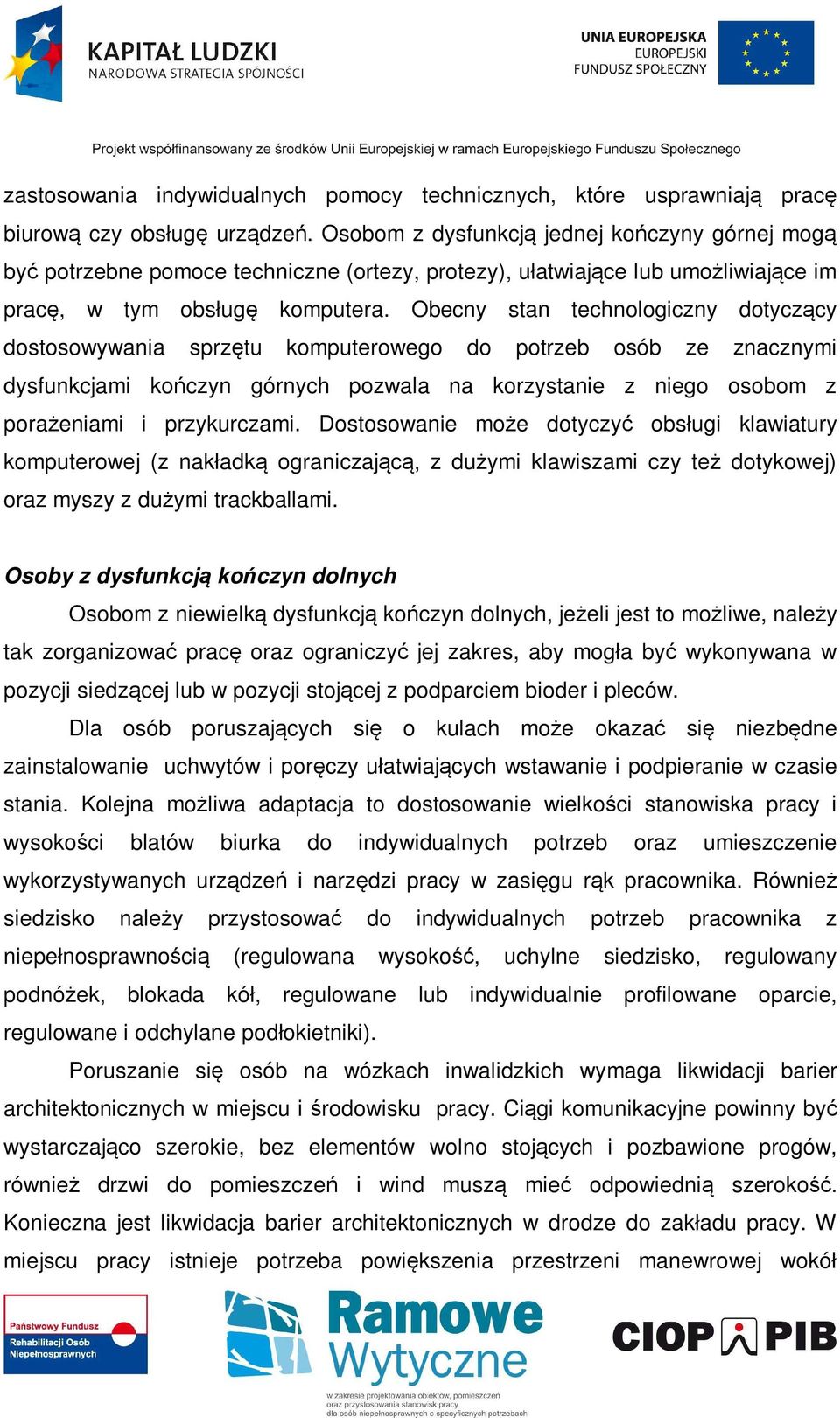 Obecny stan technologiczny dotyczący dostosowywania sprzętu komputerowego do potrzeb osób ze znacznymi dysfunkcjami kończyn górnych pozwala na korzystanie z niego osobom z porażeniami i przykurczami.