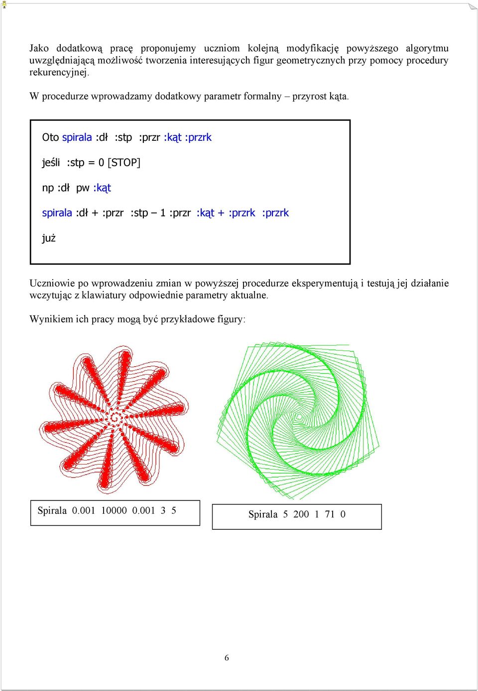 Oto spirala :dł :stp :przr :kąt :przrk jeśli :stp = 0 [STOP] np :dł pw :kąt spirala :dł + :przr :stp 1 :przr :kąt + :przrk :przrk już Uczniowie po wprowadzeniu