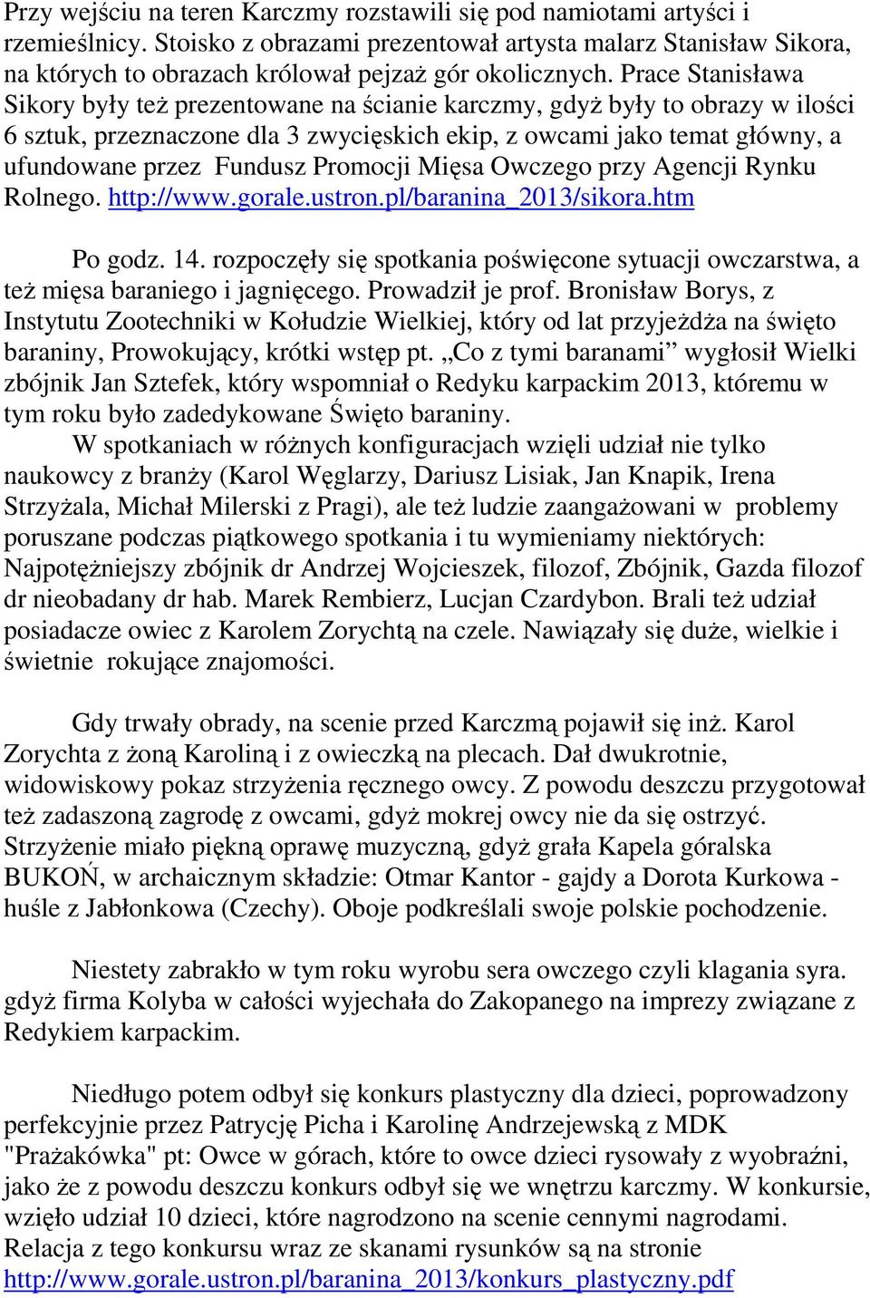 Prace Stanisława Sikory były teŝ prezentowane na ścianie karczmy, gdyŝ były to obrazy w ilości 6 sztuk, przeznaczone dla 3 zwycięskich ekip, z owcami jako temat główny, a ufundowane przez Fundusz