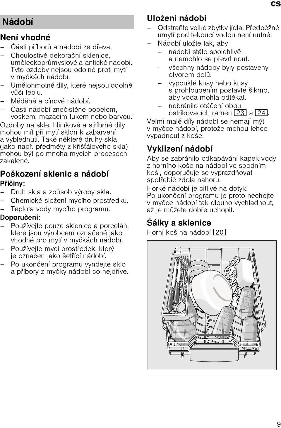 Ozdoby na skle, hlinнkovй a stнbrnй dнly mohou mнt pi mytн sklon k zabarvenн avyblednutн. Takй nkterй druhy skla (jako nap. pedmty z kiљбlovйho skla) mohou bэt po mnoha mycнch procesech zakalenй.