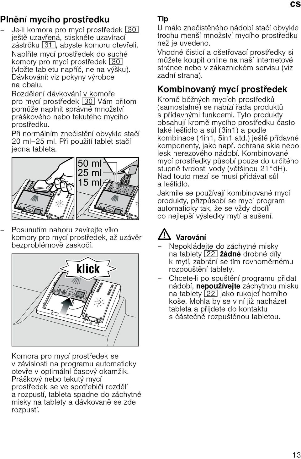 Rozdlenн dбvkovбnн v komoe pro mycн prostedek 9" Vбm pitom pomћe naplnit sprбvnй mnoћstvн prбљkovйho nebo tekutйho mycнho prostedku. Pi normбlnнm zneиistnн obvykle staин 20 ml 25 ml.