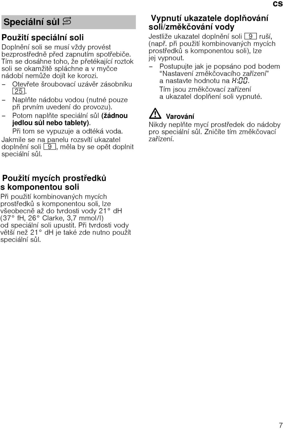 Naplte nбdobu vodou (nutnй pouze pi prvnнm uvedenн do provozu). Potom naplte speciбlnн sl (ћбdnou jedlou sl nebo tablety). Pi tomse vypuzuje aodtйkб voda.