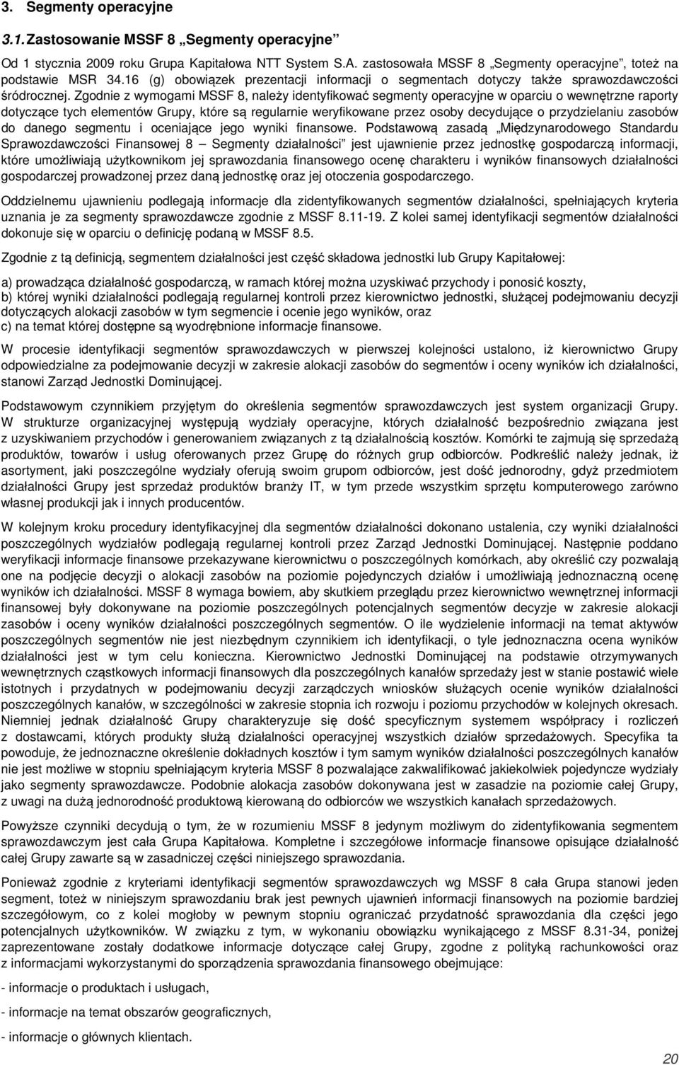 Zgodnie z wymogami MSSF 8, należy identyfikować segmenty operacyjne w oparciu o wewnętrzne raporty dotyczące tych elementów Grupy, które są regularnie weryfikowane przez osoby decydujące o