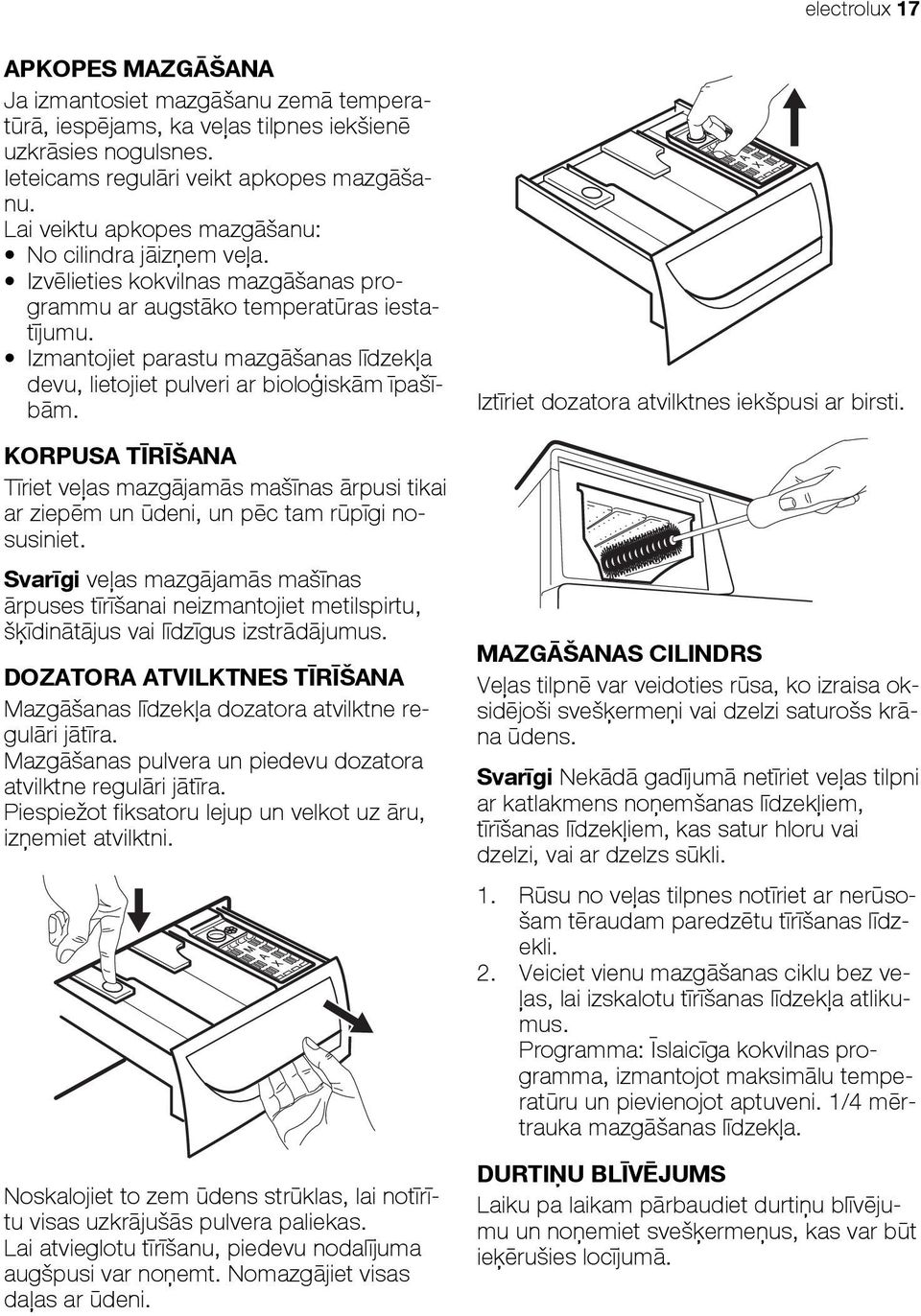 Izmantojiet parastu mazgāšanas līdzekļa devu, lietojiet pulveri ar bioloģiskām īpašībām. KORPUSA TĪRĪŠANA Tīriet veļas mazgājamās mašīnas ārpusi tikai ar ziepēm un ūdeni, un pēc tam rūpīgi nosusiniet.