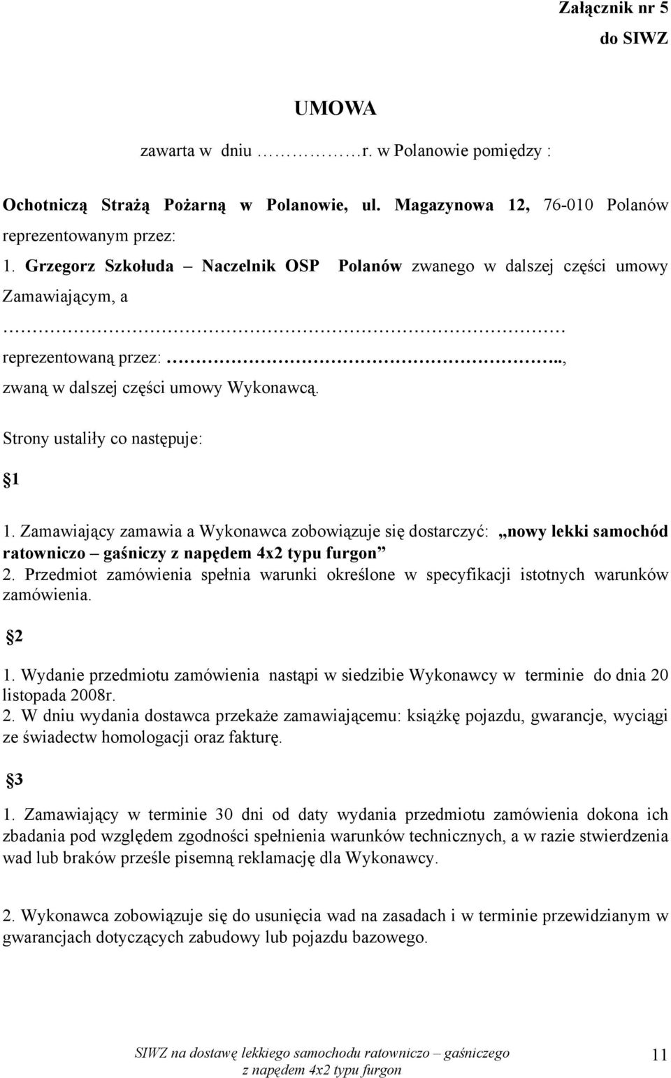 Zamawiający zamawia a Wykonawca zobowiązuje się dostarczyć: nowy lekki samochód ratowniczo gaśniczy 2. Przedmiot zamówienia spełnia warunki określone w specyfikacji istotnych warunków zamówienia. 2 1.