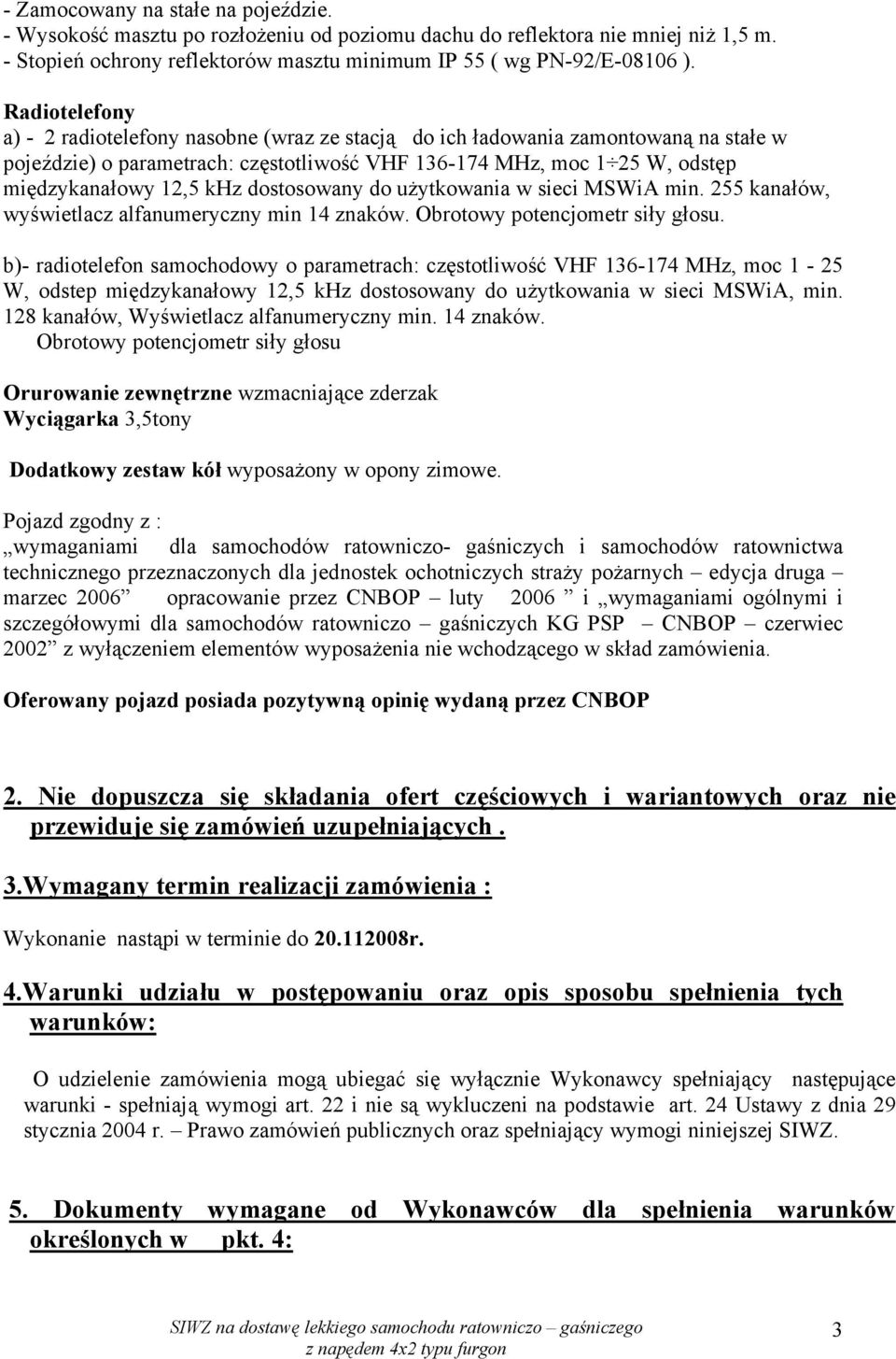 dostosowany do użytkowania w sieci MSWiA min. 255 kanałów, wyświetlacz alfanumeryczny min 14 znaków. Obrotowy potencjometr siły głosu.