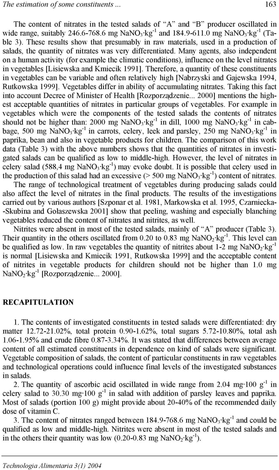Many agents, also independent on a human activity (for example the climatic conditions), influence on the level nitrates in vegetables [Lisiewska and Kmiecik 1991].