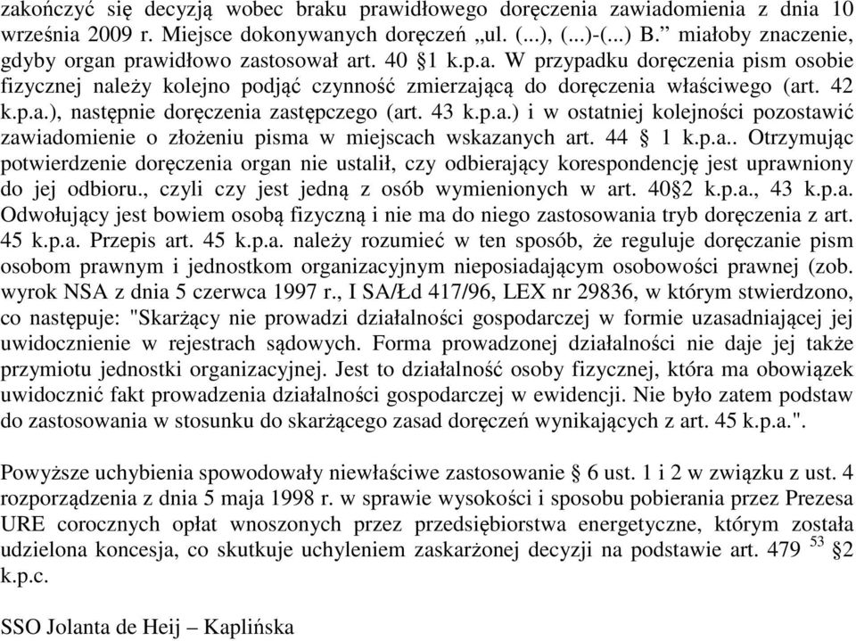 43 k.p.a.) i w ostatniej kolejności pozostawić zawiadomienie o złożeniu pisma w miejscach wskazanych art. 44 1 k.p.a.. Otrzymując potwierdzenie doręczenia organ nie ustalił, czy odbierający korespondencję jest uprawniony do jej odbioru.