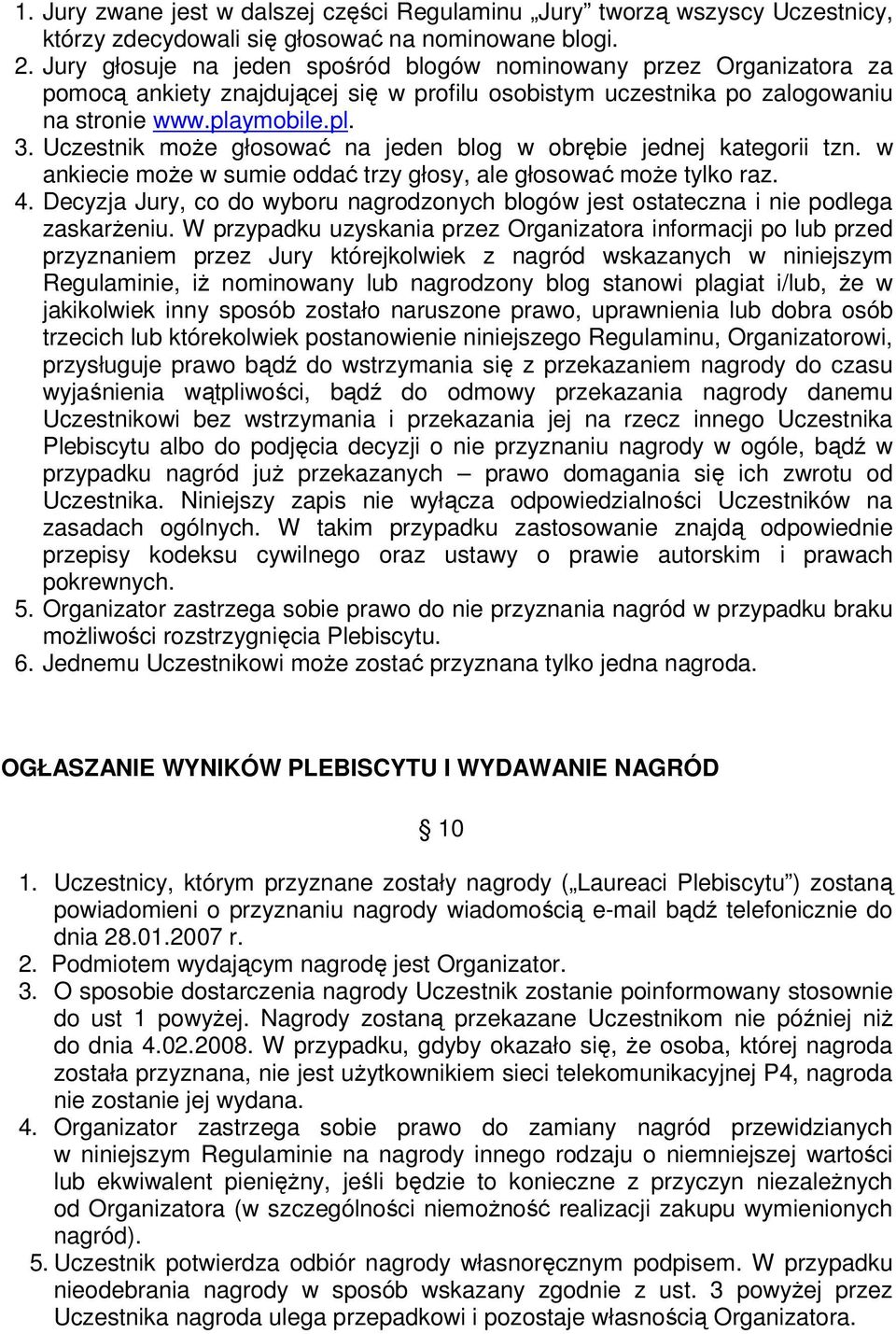 Uczestnik może głosować na jeden blog w obrębie jednej kategorii tzn. w ankiecie może w sumie oddać trzy głosy, ale głosować może tylko raz. 4.