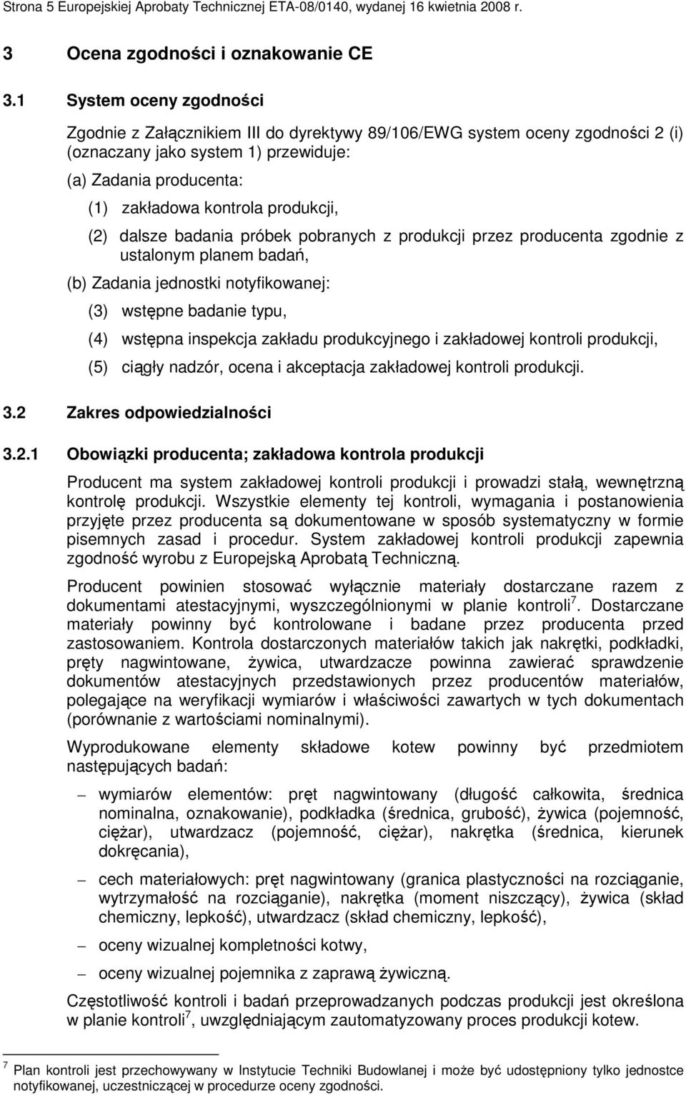 produkcji, (2) dalsze badania próbek pobranych z produkcji przez producenta zgodnie z ustalonym planem badań, (b) Zadania jednostki notyfikowanej: (3) wstępne badanie typu, (4) wstępna inspekcja