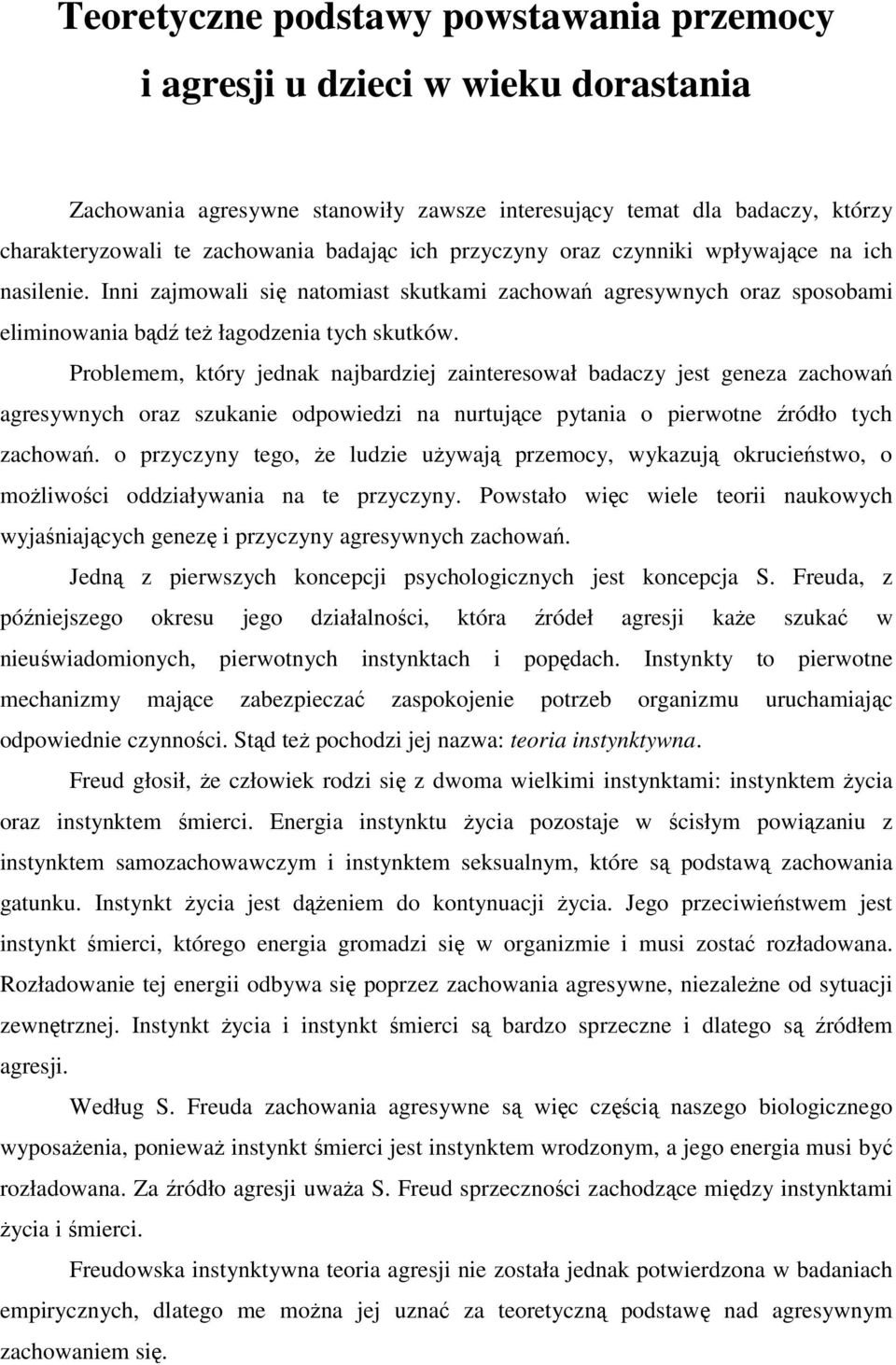 Problemem, który jednak najbardziej zainteresował badaczy jest geneza zachowań agresywnych oraz szukanie odpowiedzi na nurtujące pytania o pierwotne źródło tych zachowań.