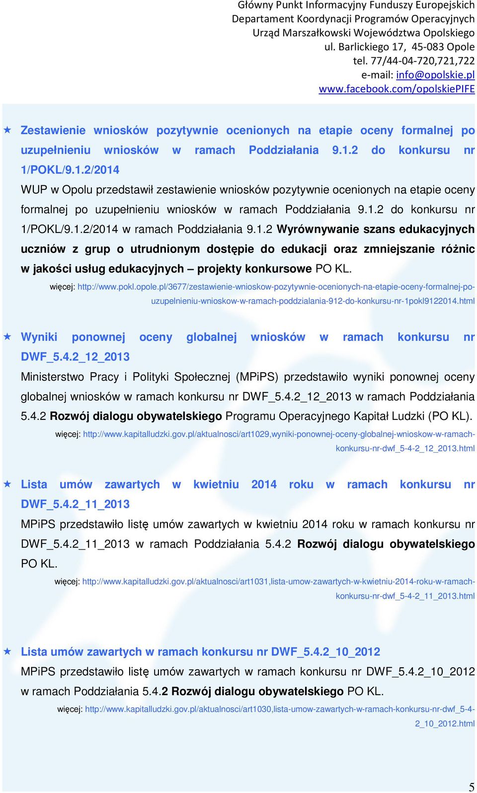 1.2 Wyrównywanie szans edukacyjnych uczniów z grup o utrudnionym dostępie do edukacji oraz zmniejszanie różnic w jakości usług edukacyjnych projekty konkursowe PO KL. więcej: http://www.pokl.opole.