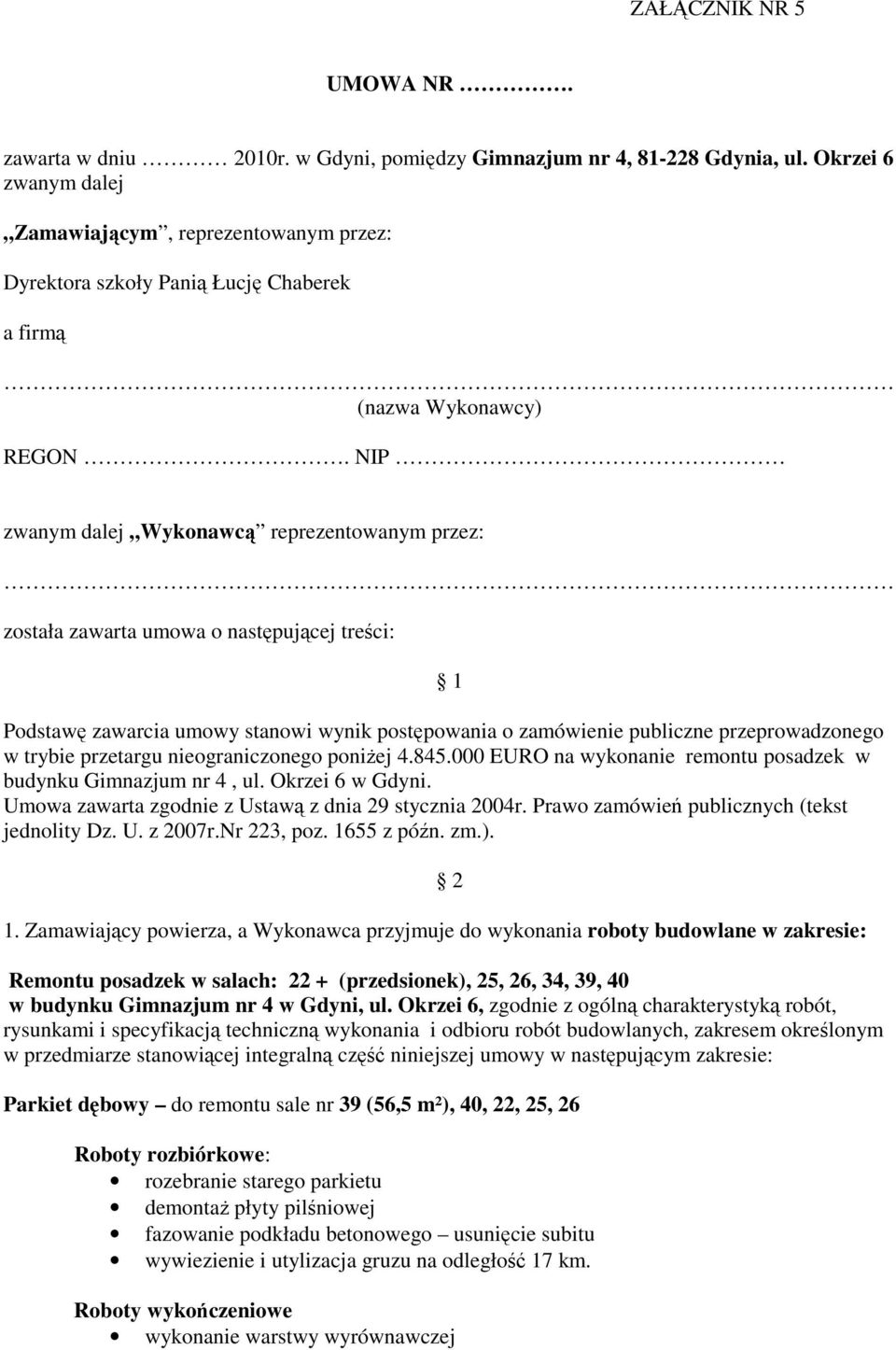 NIP zwanym dalej Wykonawcą reprezentowanym przez: została zawarta umowa o następującej treści: 1 Podstawę zawarcia umowy stanowi wynik postępowania o zamówienie publiczne przeprowadzonego w trybie