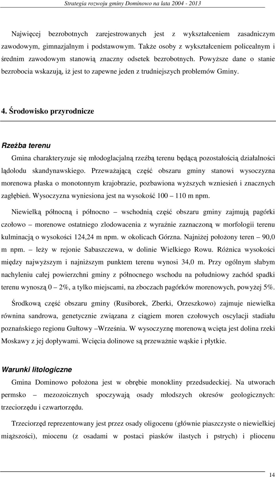 PowyŜsze dane o stanie bezrobocia wskazują, iŝ jest to zapewne jeden z trudniejszych problemów Gminy. 4.