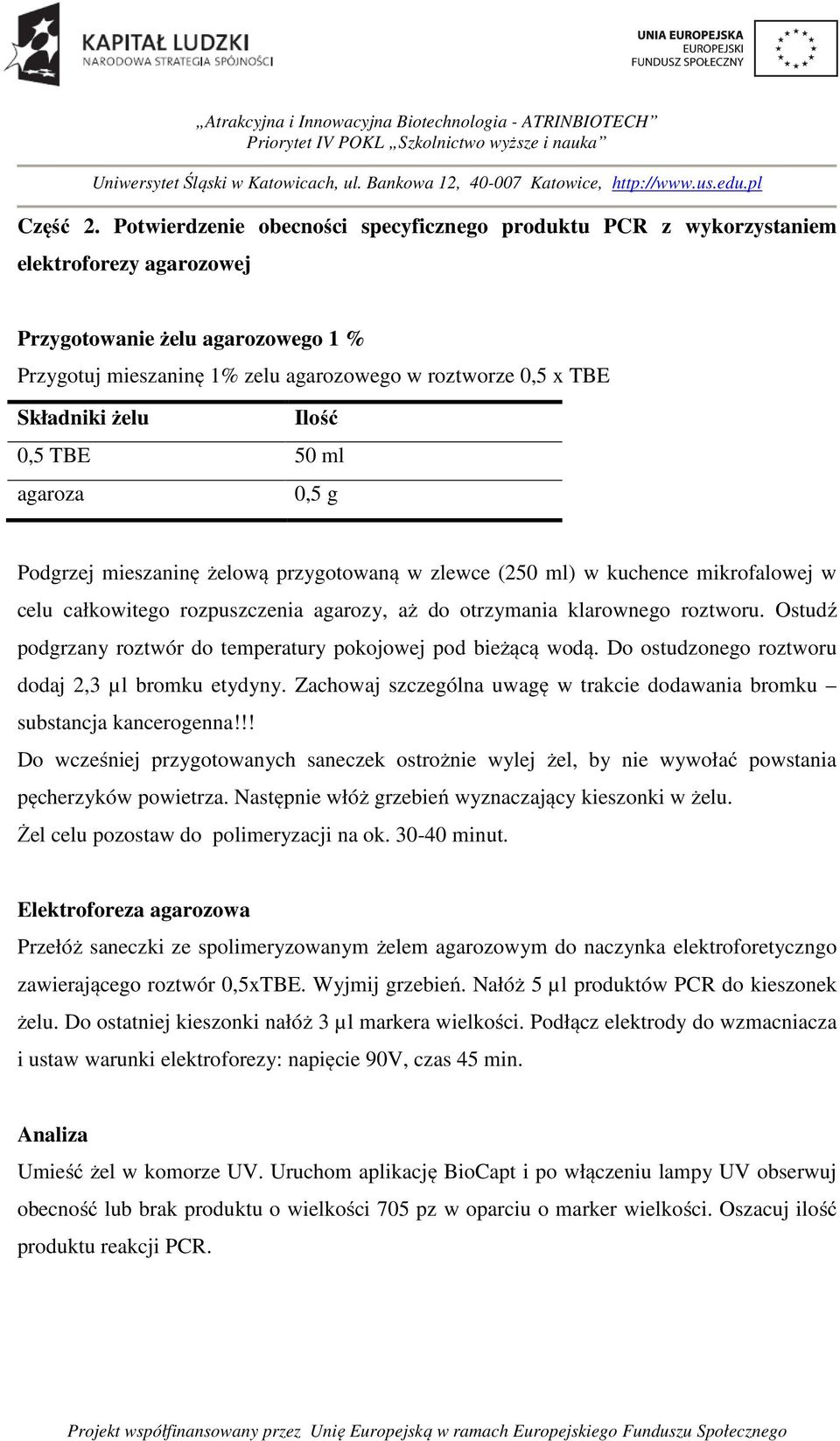 Składniki żelu Ilość 0,5 TBE 50 ml agaroza 0,5 g Podgrzej mieszaninę żelową przygotowaną w zlewce (250 ml) w kuchence mikrofalowej w celu całkowitego rozpuszczenia agarozy, aż do otrzymania