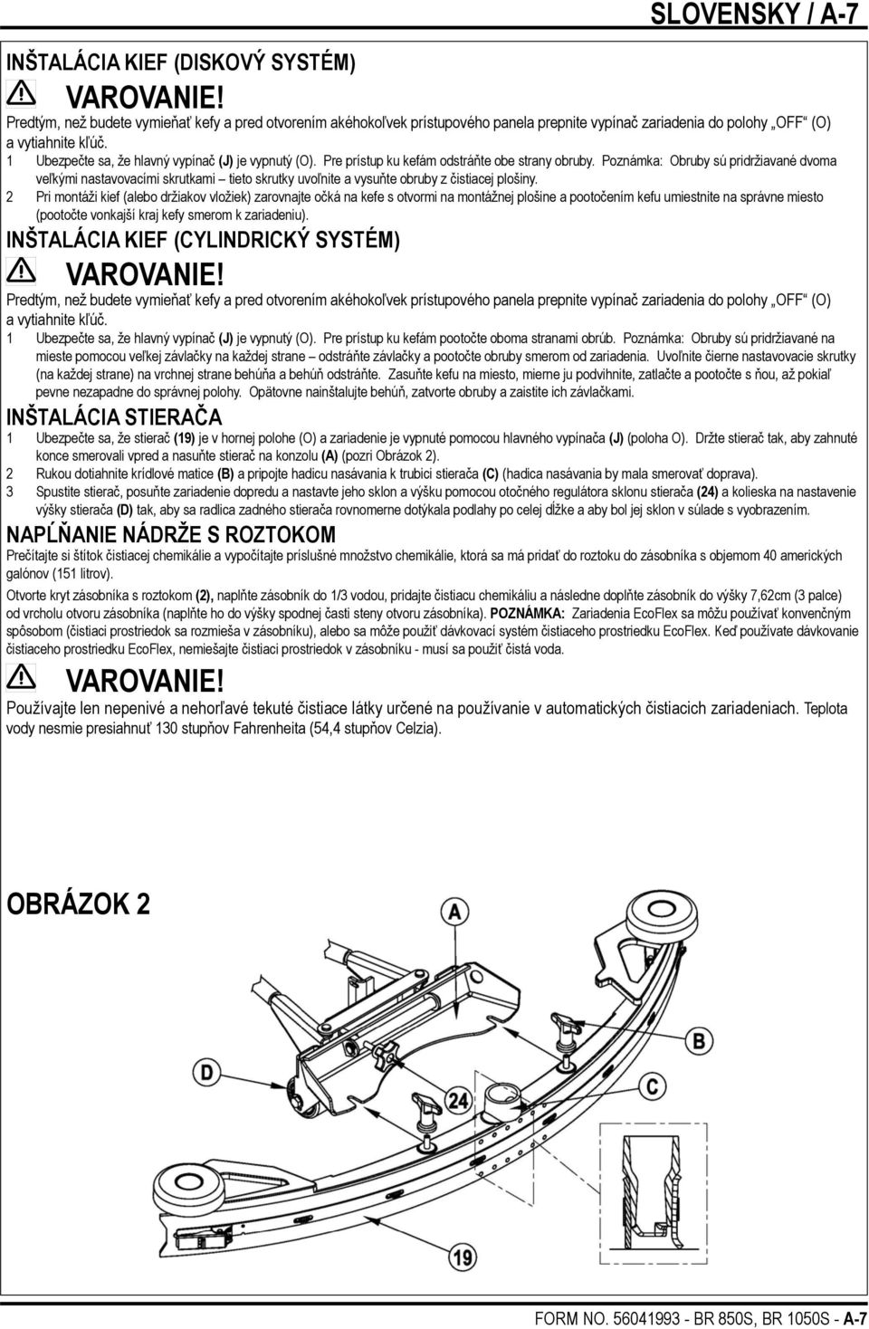 1 Ubezpečte sa, že hlavný vypínač (J) je vypnutý (O). Pre prístup ku kefám odstráňte obe strany obruby.