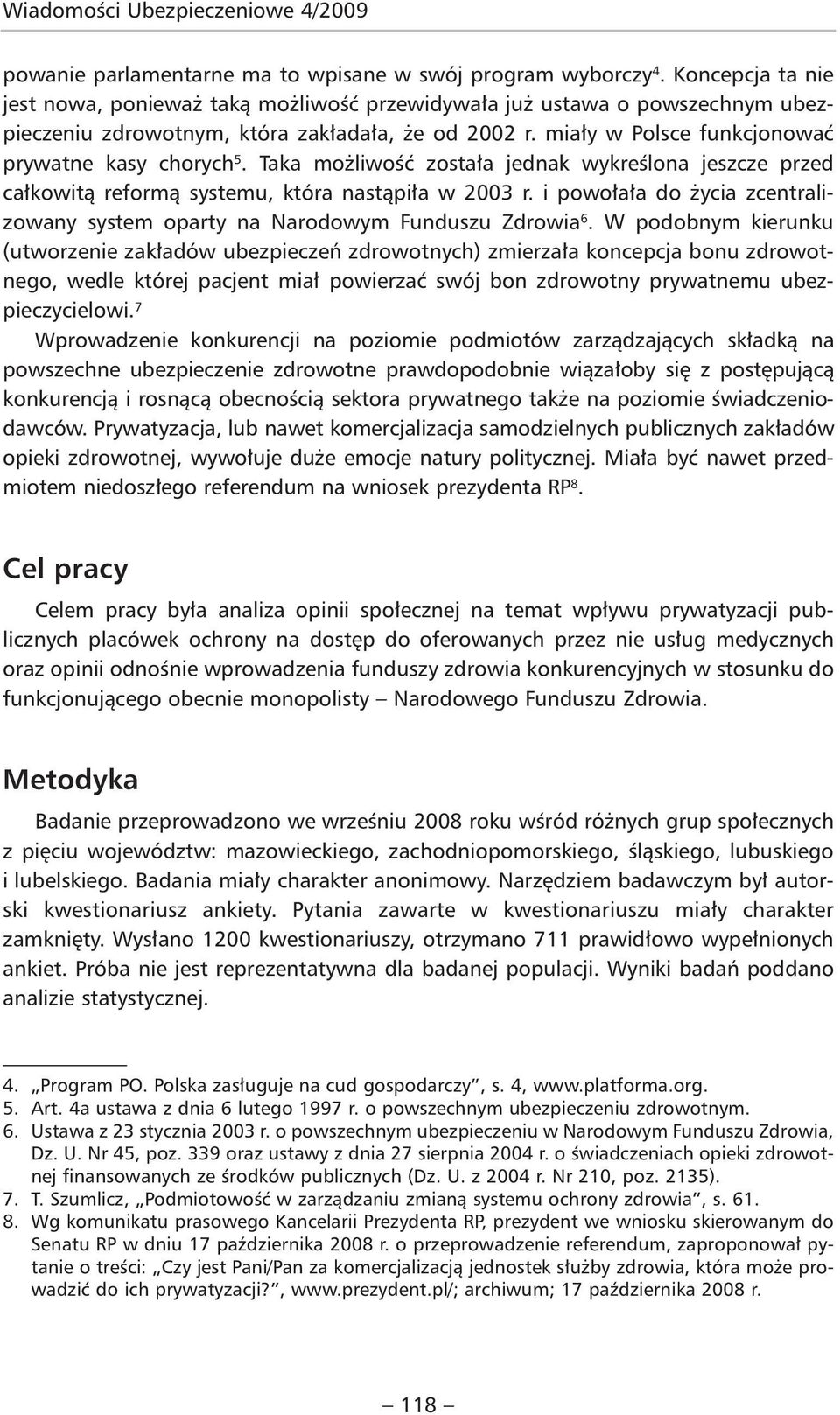 Taka możliwość została jednak wykreślona jeszcze przed całkowitą reformą systemu, która nastąpiła w 2003 r. i powołała do życia zcentralizowany system oparty na Narodowym Funduszu Zdrowia 6.