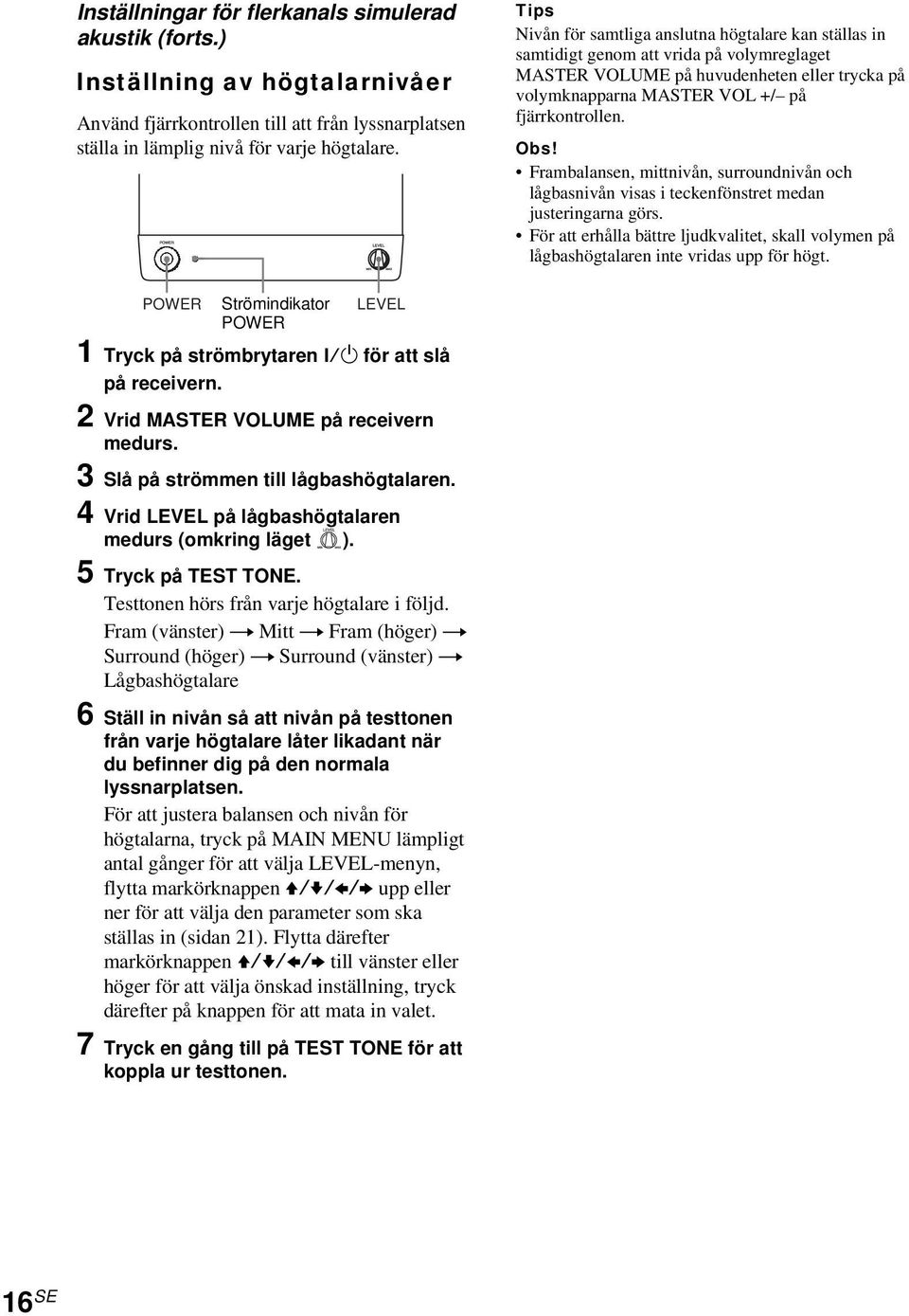 Frambalansen, mittnivån, surroundnivån och lågbasnivån visas i teckenfönstret medan justeringarna görs. För att erhålla bättre ljudkvalitet, skall volymen på lågbashögtalaren inte vridas upp för högt.