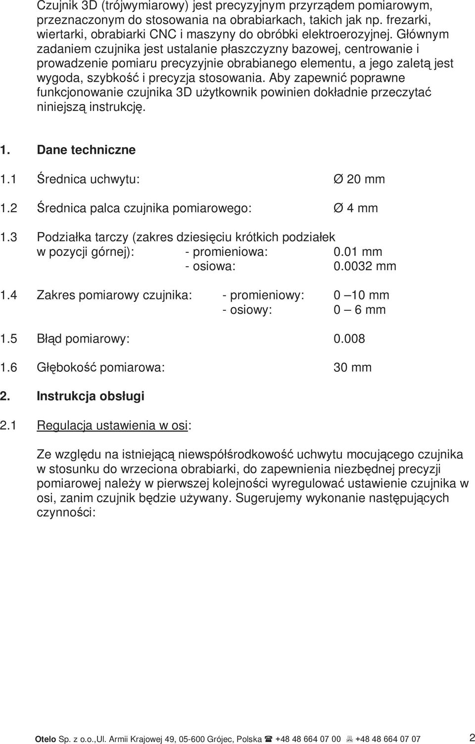 Głównym zadaniem czujnika jest ustalanie płaszczyzny bazowej, centrowanie i prowadzenie pomiaru precyzyjnie obrabianego elementu, a jego zaletą jest wygoda, szybkość i precyzja stosowania.