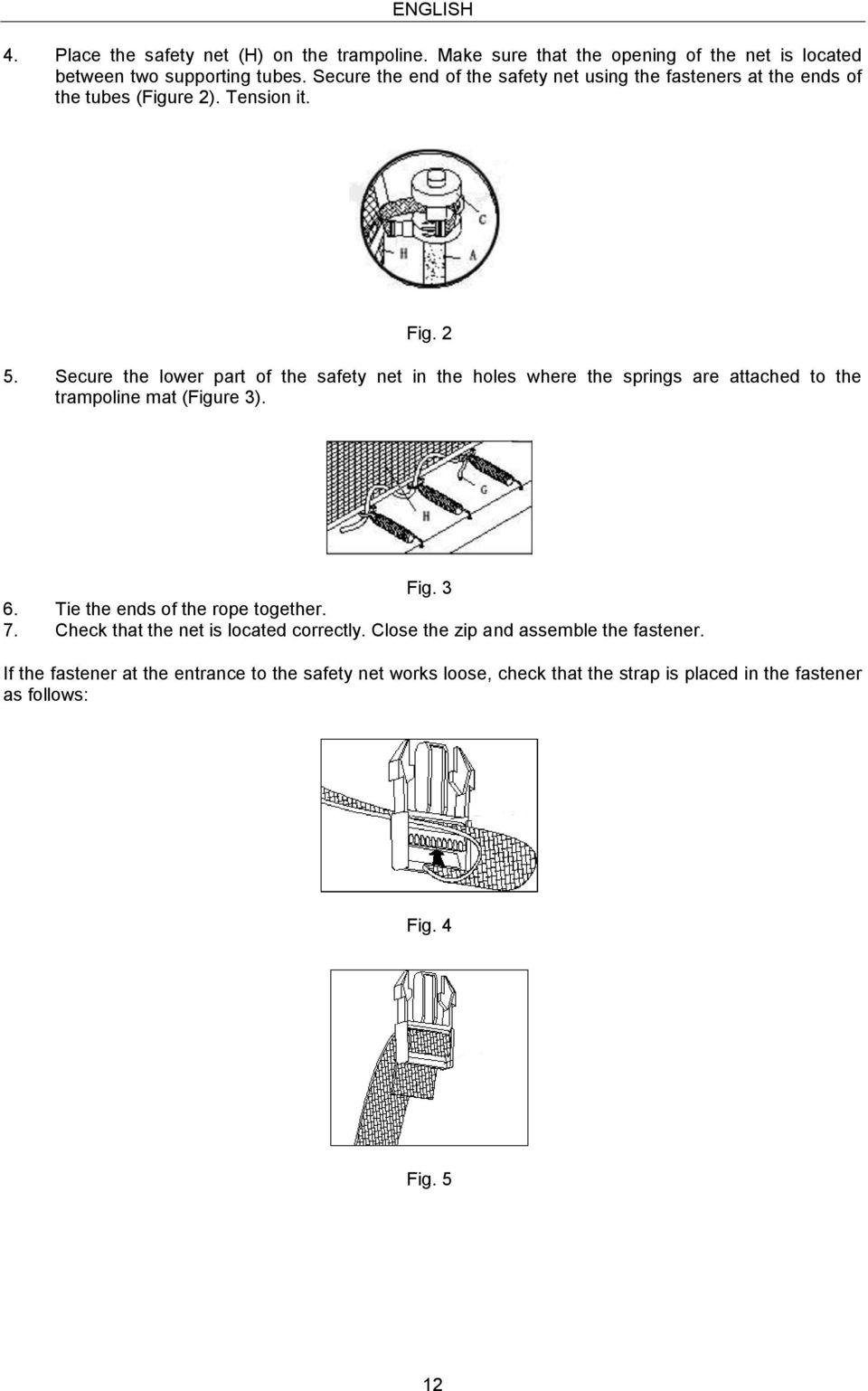 Secure the lower part of the safety net in the holes where the springs are attached to the trampoline mat (Figure 3). Fig. 3 6.