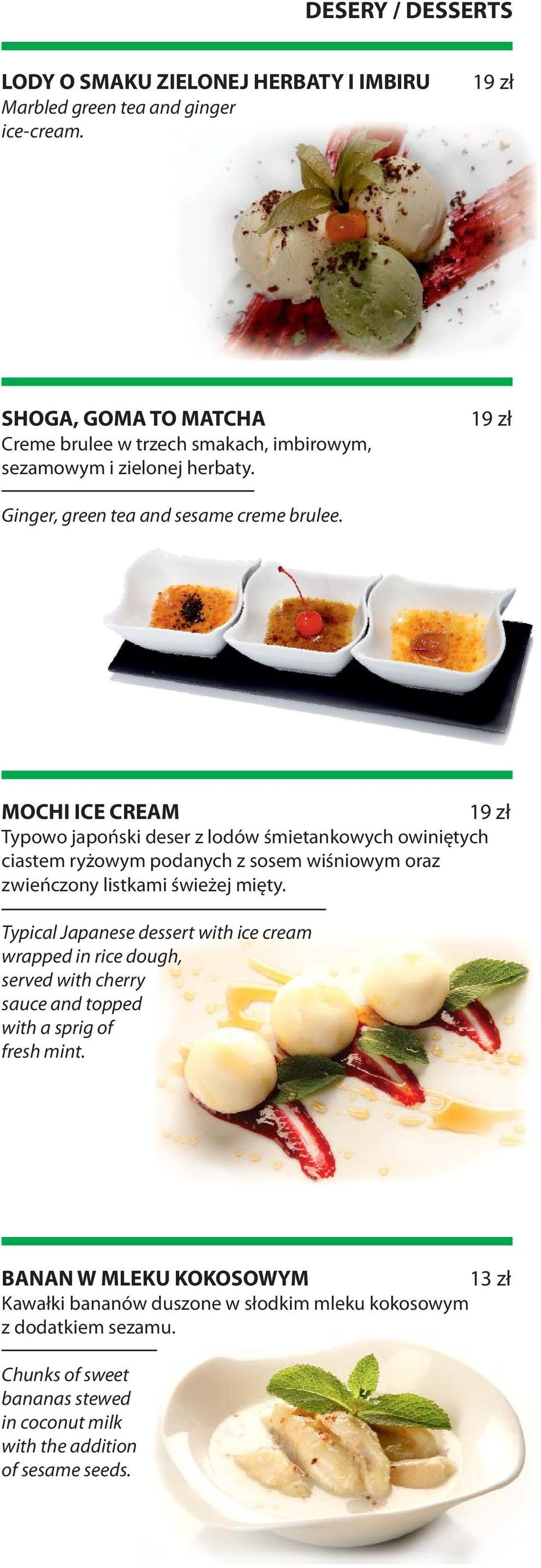 MOCHI ICE CREAM 19 zł Typowo japoński deser z lodów śmietankowych owiniętych ciastem ryżowym podanych z sosem wiśniowym oraz zwieńczony listkami świeżej mięty.