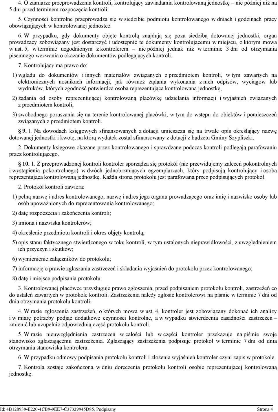W przypadku, gdy dokumenty objęte kontrolą znajdują się poza siedzibą dotowanej jednostki, organ prowadzący zobowiązany jest dostarczyć i udostępnić te dokumenty kontrolującemu w miejscu, o którym