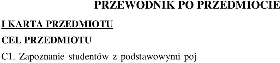 14 Rok: II Semestr: III Liczba punktów: 2 ECTS I KARTA PRZEDMIOTU CEL PRZEDMIOTU PRZEWODNIK PO PRZEDMIOCIE C1. Zapoznanie studentów z podstawowymi pojęciami i definicjami dotyczącymi. C2.