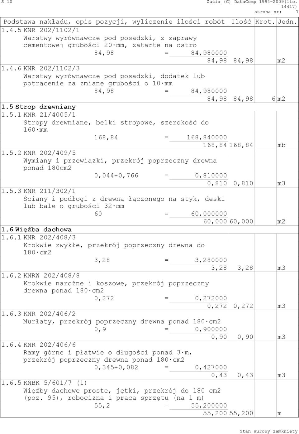 5.3 KNR 211/302/1 Ściany i podłogi z drewna łączonego na styk, deski lub bale o grubości 32 mm 60 = 60,000000 60,000 60,000 m2 1.6 Więźba dachowa 1.6.1 KNR 202/408/3 Krokwie zwykłe, przekrój poprzeczny drewna do 180 cm2 3,28 = 3,280000 3,28 3,28 m3 1.