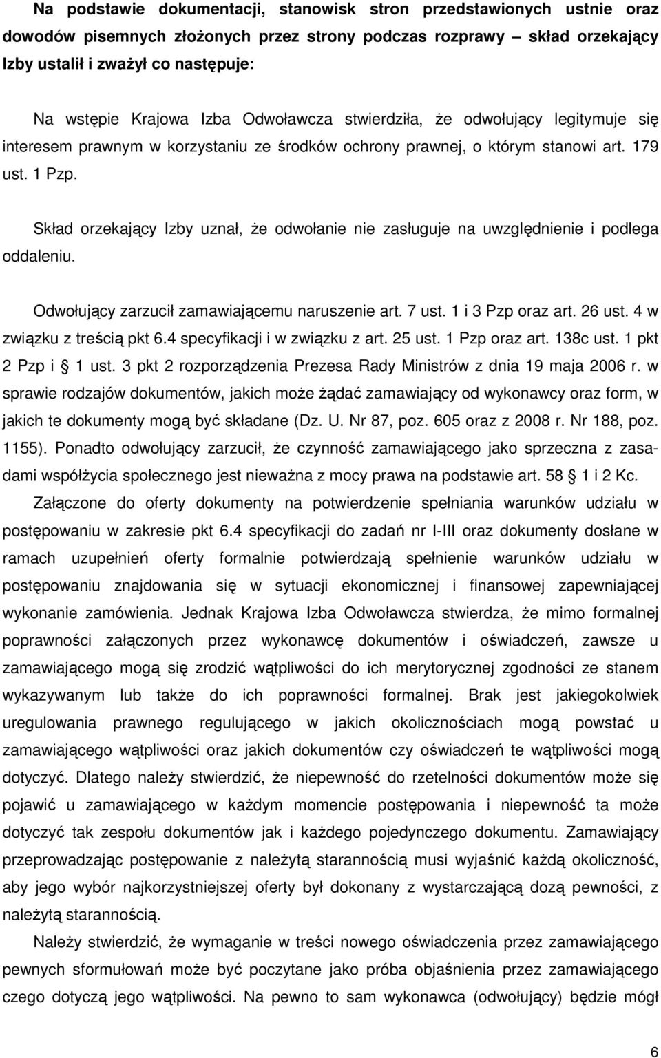 Skład orzekający Izby uznał, Ŝe odwołanie nie zasługuje na uwzględnienie i podlega oddaleniu. Odwołujący zarzucił zamawiającemu naruszenie art. 7 ust. 1 i 3 Pzp oraz art. 26 ust.