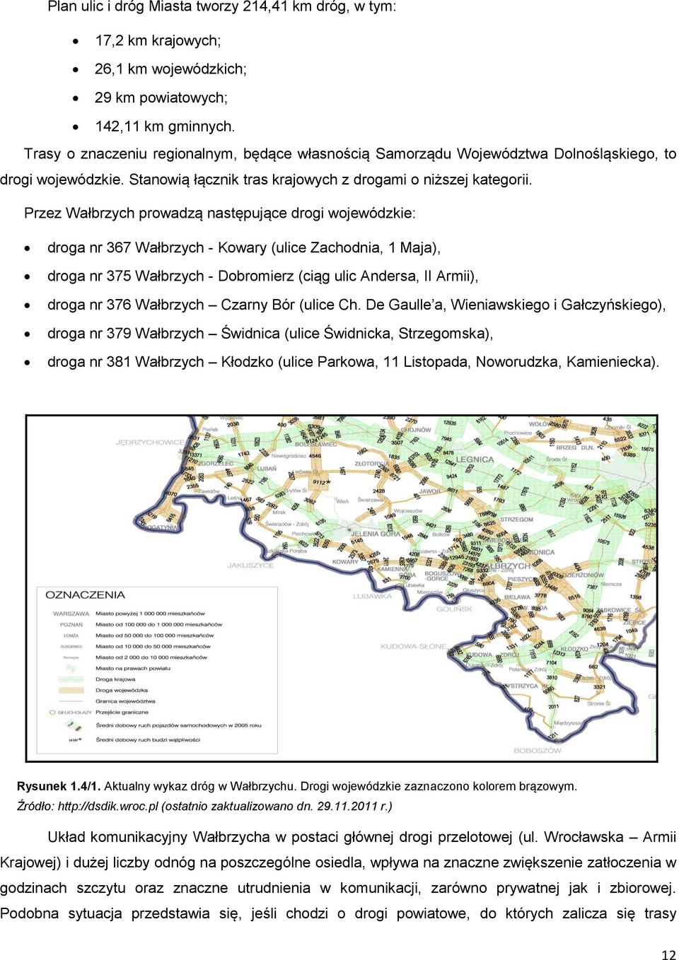 Przez Wałbrzych prowadzą następujące drogi wojewódzkie: droga nr 367 Wałbrzych - Kowary (ulice Zachodnia, 1 Maja), droga nr 375 Wałbrzych - Dobromierz (ciąg ulic Andersa, II Armii), droga nr 376