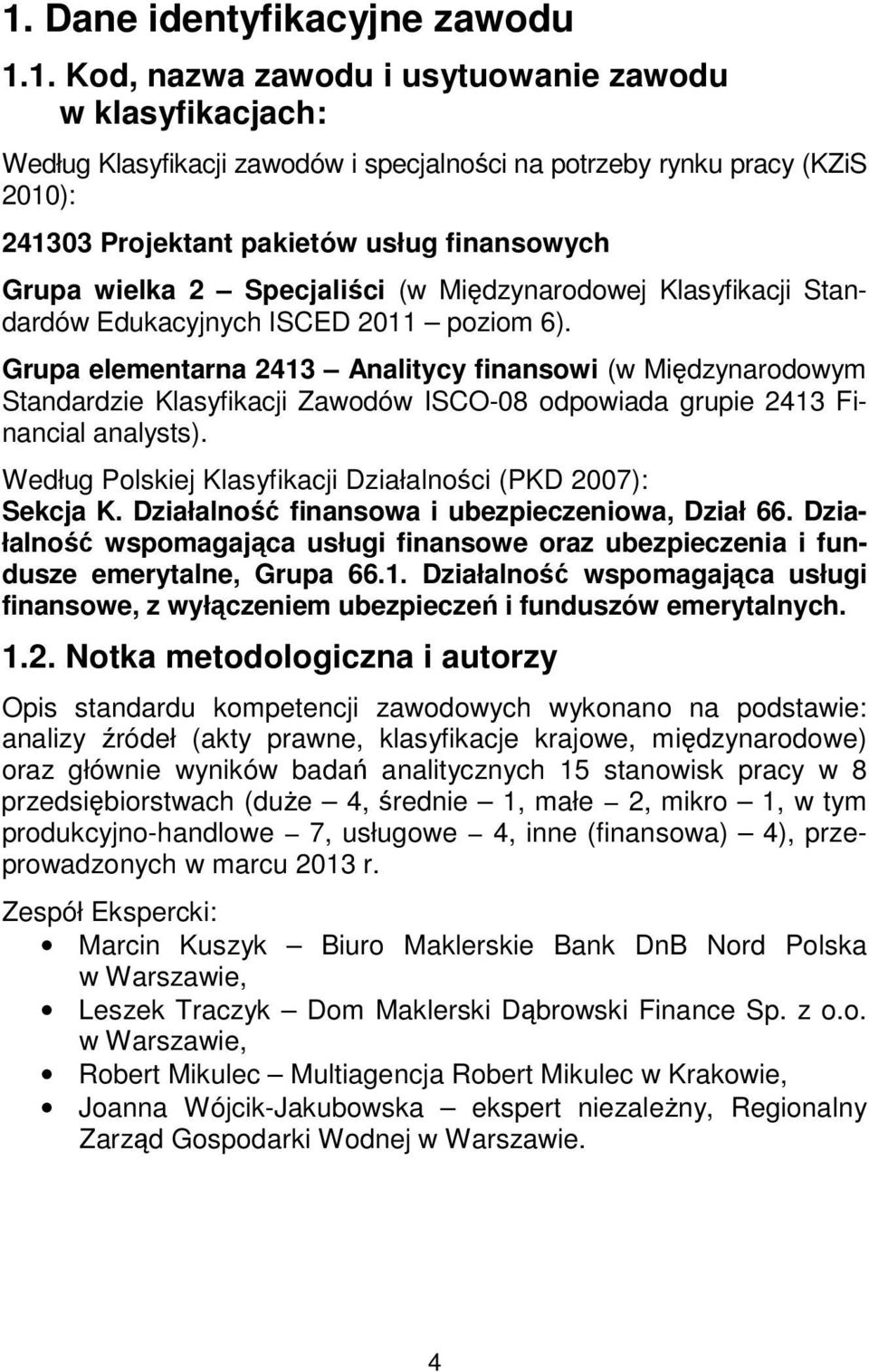 Grupa elementarna 2413 Analitycy finansowi (w Międzynarodowym Standardzie Klasyfikacji Zawodów ISCO-08 odpowiada grupie 2413 Financial analysts).