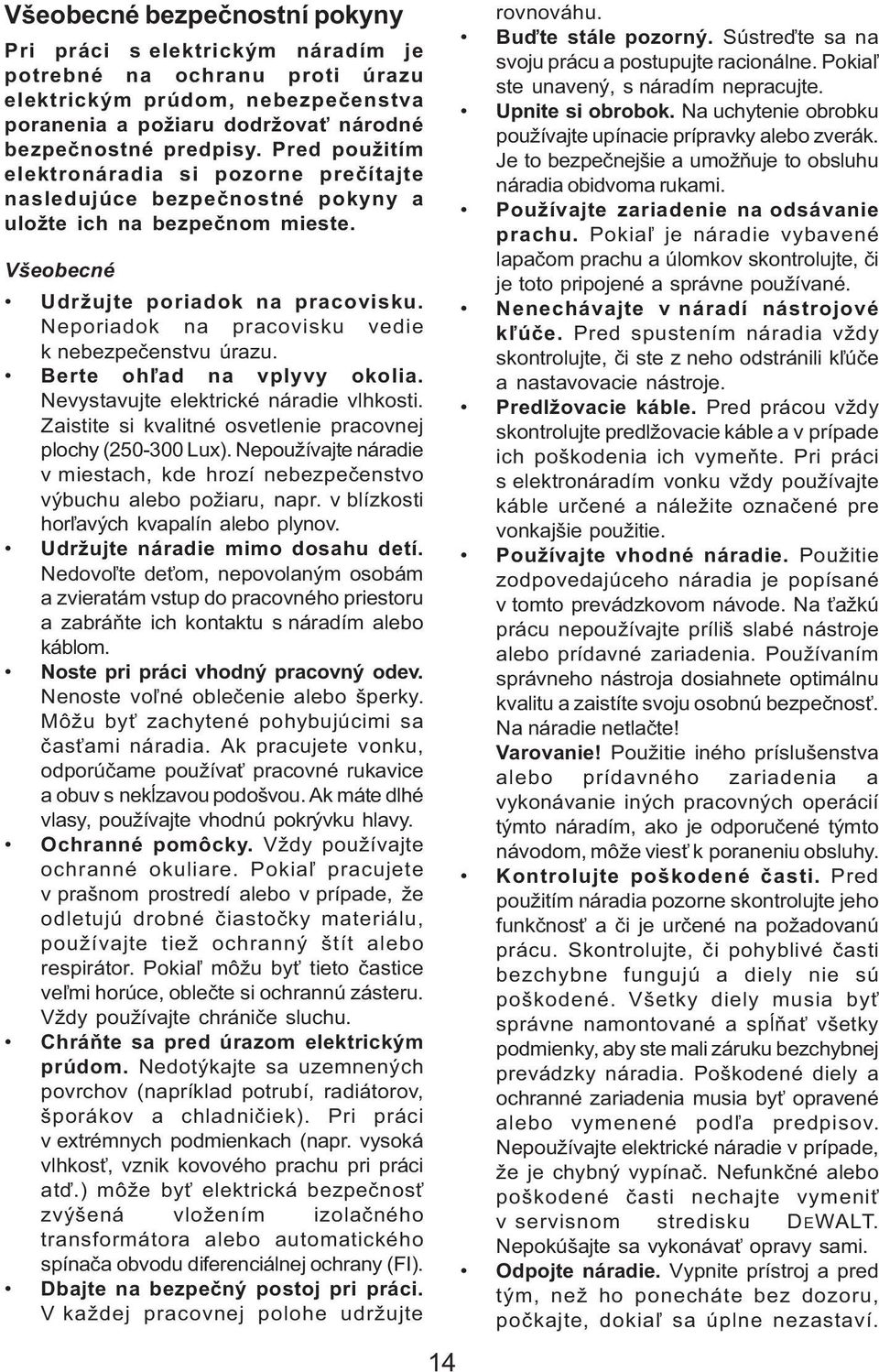 Neporiadok na pracovisku vedie k nebezpečenstvu úrazu. Berte ohľad na vplyvy okolia. Nevystavujte elektrické náradie vlhkosti. Zaistite si kvalitné osvetlenie pracovnej plochy (250-300 Lux).