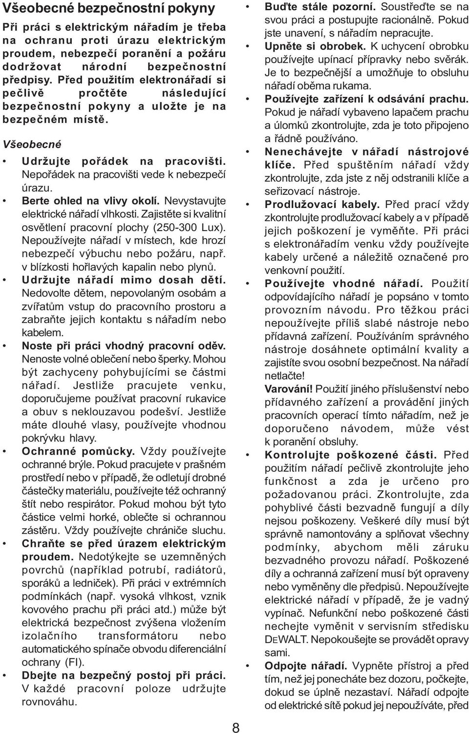 Nepořádek na pracovišti vede k nebezpečí úrazu. Berte ohled na vlivy okolí. Nevystavujte elektrické nářadí vlhkosti. Zajistěte si kvalitní osvětlení pracovní plochy (250-300 Lux).