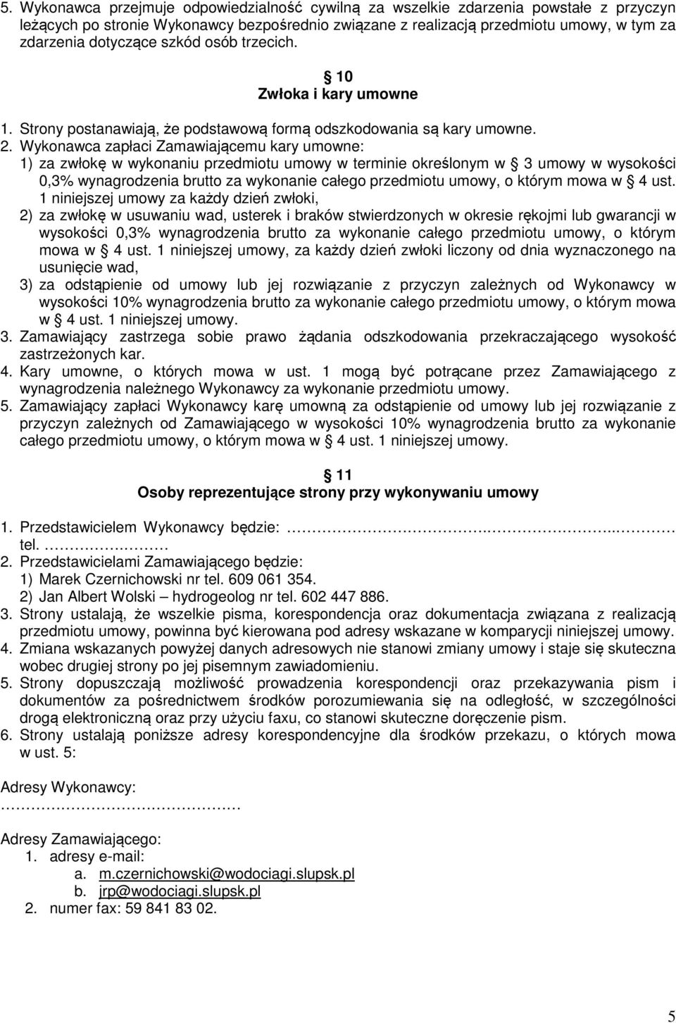 Wykonawca zapłaci Zamawiającemu kary umowne: 1) za zwłokę w wykonaniu przedmiotu umowy w terminie określonym w 3 umowy w wysokości 0,3% wynagrodzenia brutto za wykonanie całego przedmiotu umowy, o