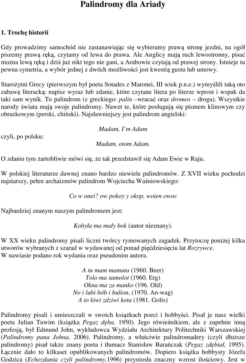 Istnieje tu pewna symetria, a wybór jednej z dwóch możliwości jest kwestią gustu lub umowy. Starożytni Grecy (pierwszym był poeta Sotades z Maronei, III wiek p.n.e.) wymyślili taką oto zabawę literacką: napisz wyraz lub zdanie, które czytane litera po literze wprost i wspak da taki sam wynik.